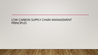 LOW CARBON SUPPLY CHAIN MANAGEMENT
PRINCIPLES
 