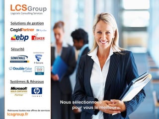 Solutions de gestion




   Sécurité




  Systèmes & Réseaux




                                          Nous sélectionnons
                                               pour vous le meilleur…
Retrouvez toutes nos offres de services
lcsgroup.fr
 
