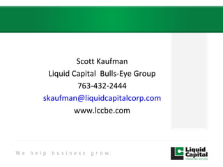 Scott Kaufman
Liquid Capital Bulls-Eye Group
763-432-2444
skaufman@liquidcapitalcorp.com
www.lccbe.com
 