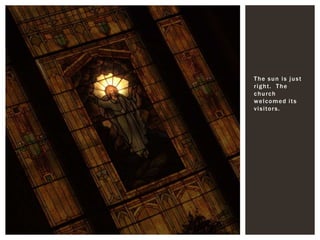 The sun is just right.  The church welcomed its visitors.