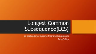 Longest Common
Subsequence(LCS)
An application of Dynamic Programming Approach
Tania Sahito
 