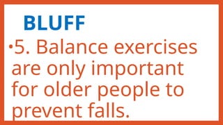 BLUFF
•5. Balance exercises
are only important
for older people to
prevent falls.
 