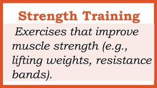 Strength Training
Exercises that improve
muscle strength (e.g.,
lifting weights, resistance
bands).
 