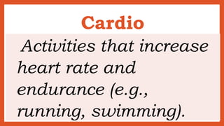 Cardio
Activities that increase
heart rate and
endurance (e.g.,
running, swimming).
 