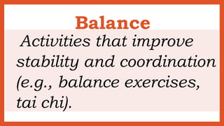 Balance
Activities that improve
stability and coordination
(e.g., balance exercises,
tai chi).
 