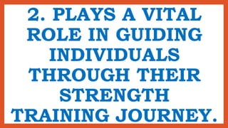 2. PLAYS A VITAL
ROLE IN GUIDING
INDIVIDUALS
THROUGH THEIR
STRENGTH
TRAINING JOURNEY.
 