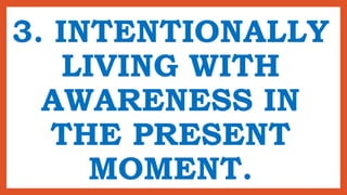 3. INTENTIONALLY
LIVING WITH
AWARENESS IN
THE PRESENT
MOMENT.
 
