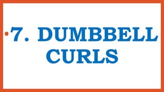 •7. DUMBBELL
CURLS
 