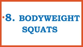 •8. BODYWEIGHT
SQUATS
 