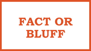 FACT OR
BLUFF
 