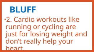 BLUFF
•2. Cardio workouts like
running or cycling are
just for losing weight and
don’t really help your
heart.
 