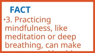 FACT
•3. Practicing
mindfulness, like
meditation or deep
breathing, can make
 
