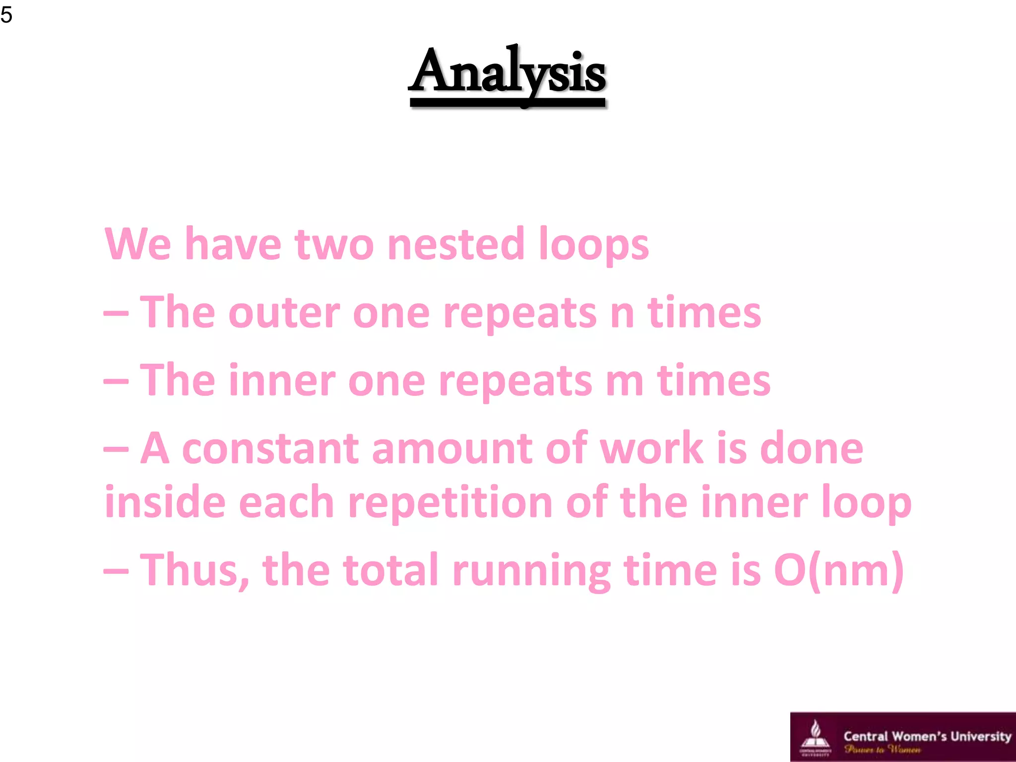 Analysis
We have two nested loops
– The outer one repeats n times
– The inner one repeats m times
– A constant amount of work is done
inside each repetition of the inner loop
– Thus, the total running time is O(nm)
5
 