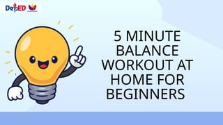 5 MINUTE
BALANCE
WORKOUT AT
HOME FOR
BEGINNERS
 
