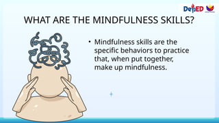 WHAT ARE THE MINDFULNESS SKILLS?
• Mindfulness skills are the
specific behaviors to practice
that, when put together,
make up mindfulness.
 