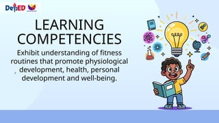 LEARNING
COMPETENCIES
Exhibit understanding of fitness
routines that promote physiological
development, health, personal
development and well-being.
 