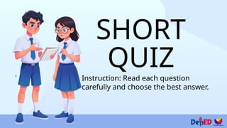 SHORT
QUIZ
Instruction: Read each question
carefully and choose the best answer.
 