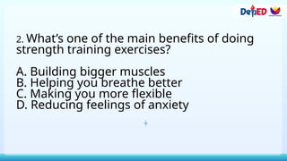 2. What’s one of the main benefits of doing
strength training exercises?
A. Building bigger muscles
B. Helping you breathe better
C. Making you more flexible
D. Reducing feelings of anxiety
 