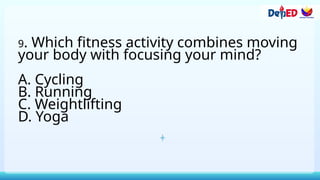 9. Which fitness activity combines moving
your body with focusing your mind?
A. Cycling
B. Running
C. Weightlifting
D. Yoga
 