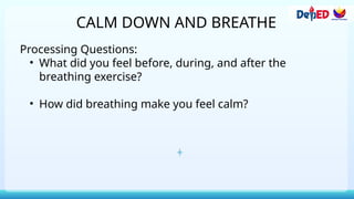 CALM DOWN AND BREATHE
Processing Questions:
• What did you feel before, during, and after the
breathing exercise?
• How did breathing make you feel calm?
 