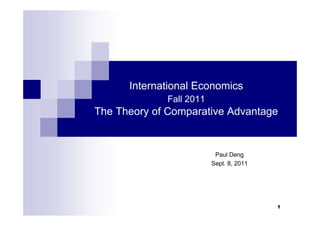1
International Economics
Fall 2011
The Theory of Comparative Advantage
Paul Deng
Sept. 8, 2011
1
 