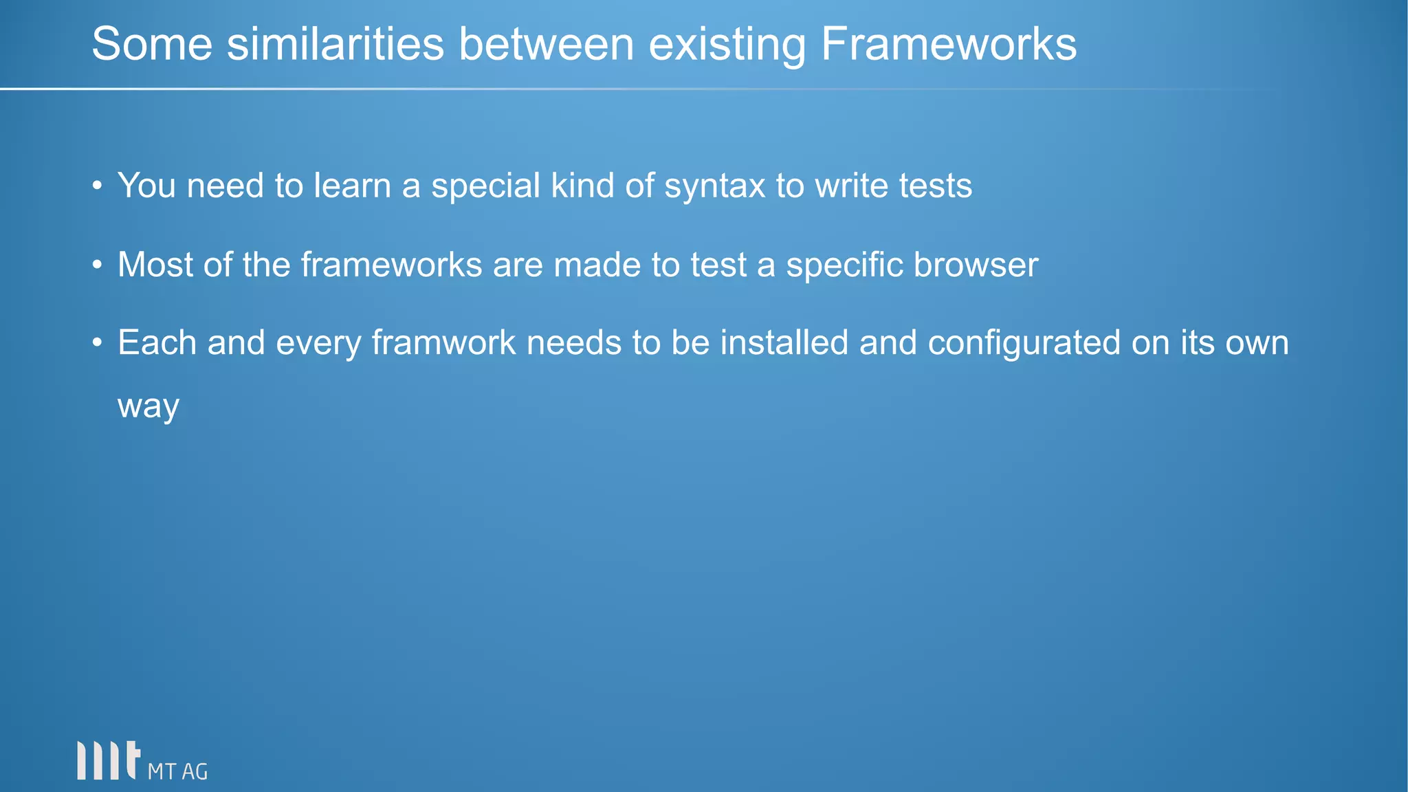 • You need to learn a special kind of syntax to write tests
• Most of the frameworks are made to test a specific browser
• Each and every framwork needs to be installed and configurated on its own
way
Some similarities between existing Frameworks
 