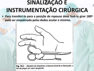 SINALIZAÇÃO E
INSTRUMENTAÇÃO CIRÚRGICA
 Para transferi-la para a posição de repouso deve fazê-la girar 180º
para ser empalmada pelos dedos anular e mínimo.
 