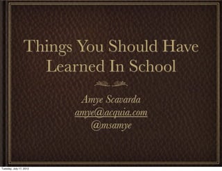 Things You Should Have
                   Learned In School
                          Amye Scavarda
                         amye@acquia.com
                            @msamye


Tuesday, July 17, 2012
 