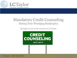 Mandatory Credit Counseling
During Your Winnipeg Bankruptcy
Brought to you by the trustees at LCTaylor

LCTaylor: 1.800.463.8371

www.LCTaylor.com

 