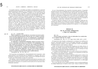 5          218                    JULIO A . GRISOLIA - ERNESTO J . A H U A D
                                                                                                                   L E Y DE CONTRATO DE TRABAJO COMENTADA                                   219

                   En aquellas empresas y actividades que debido a la modalidad de su operación         Al ser el fraccionamiento una excepción al principio general, el legislador
                 emplean personal por temporada, la LCT reglamentó el modo de otorgar las vaca-       entendió necesario que el trabajador goce de un plazo mínimo de descanso equi-
                 ciones estableciendo que los trabajadores ocupados en esas tareas gozarán del        valente al menos a las dos terceras partes del período vacacional, pudiendo
                 descanso anual al finalizar cada ciclo, a razón de un día por cada veinte trabaja-   acumular el resto (1/3). Aunque la ley no prevé diferir esa tercera parte para un
                 dos, si no hubiesen logrado trabajar la mitad de los días laborables del año.        período no autorizado de otorgamiento de las vacaciones -por ejemplo, al mes
                   Algunos convenios colectivos establecen categorías de trabajadores de tem-         de julio (vacaciones de invierno)- esto se convirtió en un uso habitual en algu-
                 porada, y los plazos vacacionales correspondientes. Así, el CCT 378/04, esta-        nas empresas, y será válido mientras sea fruto de la autonomía de la voluntad, al
                 blece las calidades de Ayudante de Temporada de Jomada Completa y de Media           no encontrarse - prima facie- vulnerado el orden público laboral.
                 Jomada (serían los que se desempeñan en forma temporaria en inmuebles ubi-              El párrafo final hace referencia al caso de dos trabajadores unidos por ma-
                 cados en zonas turísticas, por un período mínimo de noventa días y hasta un          trimonio que trabajen a las órdenes de un mismo empleador, debiendo en este
                 máximo de 120 días, incluidos los feriados de semana santa y vacaciones de           caso otorgarse las vacaciones en forma conjunta y simultánea, siempre que no
                 invierno y verano, según corresponda a la zona turística en cuestión). A los         afecte palmariamente el habitual quehacer de la empresa, y si los empleados
                 mismos, les corresponde percibir en concepto de vacaciones el salario corres-        así lo deseasen.
                 pondiente a un día por cada veinte días efectivamente trabajados o fracción
                 mayor de quince días hasta los cinco años de antigüedad; luego de cinco años
                 de antigüedad y hasta los diez el salario por vacaciones se duplica, y desde los                                  TITULO VI
                 diez años en adelante se triplica (art. 12, CCT 378/04).
                                                                                                                           De los Feriados Obligatorios
                                                                                                                              y Días no Laborables
    ART.   164         Art. 1 6 4 . - [ACUMULACIÓN].
                       Podrá acumularse a un período de vacaciones la tercera parte                        Art. 1 6 5 . -
                   de un período inmediatamente anterior que no se hubiere g o z a d o                     Serán feriados nacionales y días no laborables los establecidos
                   en la extensión fijada por esta ley. La acumulación y consiguiente                   en el régimen legal q u e los regule.
                   reducción del tiempo de vacaciones en uno de los períodos, d e b e -                     Concordancias: arts. 166 a 171, L.C.T; leyes 21.329, 23.555, 24.571 y 24.757.
                   rá ser convenida por las partes.
                       E! empleador, a solicitud del trabajador, deberá conceder el g o c e             El origen de los dias feriados es antiquísimo y se remonta a los confines de la
                                                                                                      Historia, relacionados primero con las festividades dedicadas a las deidades
                   de las vacaciones previstas en el artículo 1 5 0 acumuladas a las
                                                                                                      paganas de distintas culturas, y más tarde a diferentes eventos trascendentales
                   que resulten del artículo 1 5 8 , inciso b), aun cuando ello implicase
                                                                                                      de índole histórica, social, política y religiosa.
                   alterar la oportunidad de su concesión frente a lo dispuesto en el
                                                                                                        Luego, con las sucesivas reivindicaciones logradas por las luchas obreras, el
                   artículo 1 5 4 de esta ley. Cuando un matrimonio se d e s e m p e ñ e a            derecho a los feriados remunerados fue plasmado en distintas normas, tanto de
                   las órdenes del mismo empleador, las v a c a c i o n e s d e b e n otorgarse       derecho interno como internacional. Un ejemplo de ello lo constituye la Carta
                   en forma conjunta y simultánea, siempre q u e no afecte notoria-                   de Derechos Fundamentales del MERCOSUR (art. 31).
                   m e n t e el normal desenvolvimiento del establecimiento.                            Los feriados son determinados días en los cuales la mayoría de las legislacio-
                       Concordancias: arts. 140, 154 y 158, L.C.T.                                    nes -aunque no de modo uniforme - disponen la no prestación de tareas por
                   En lo que hace a la acumulación y fraccionamiento de las vacaciones, como          conmemorarse determinados acontecimientos.
                 política general, la ley desalienta que los trabajadores se "guarden" días corres-     Aunque el tratamiento que efectúa el legislador puede parecer similar al de
                 pondientes al descanso anual para el futuro, porque por la finalidad del descan-     los descansos semanales, a diferencia de éstos su finalidad no es la reparación
                 so quiere que efectivamente se tomen las vacaciones.                                 de energías sino permitir que el trabajador pueda participar de las actividades
                   Sin embargo, si bien está prohibido acumular un período de vacaciones a otro       inherentes a la festividad o evento de que se trate. Por ese motivo, si se trabaja
                 futuro, está permitido por acuerdo de partes (preferentemente por escrito) que a     en dicha jomada no existe derecho al descanso compensatorio y se debe pagar
                 un período de vacaciones se le acumule la tercera parte de las vacaciones inme-      como si se tratara de un día laborable.
                 diatamente anteriores.                                                                 En el caso específico de los feriados nacionales, existe la expresa prohibición
                                                                                                      de trabajar dispuesta por el Estado en todo el país. Tienen el carácter de feriado

                       FOTOCOPIAR ESTE LIBRO ES DELITO. A LOS INFRACTORES LES CORRESPONDEN
                                                                                                            FOTOCOPIAR ESTE LIBRO ES DELITO. A LOS INFRACTORES L S CORRESPONDEN
                                                                                                                                                                E
 