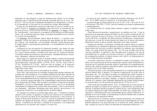 J U L I O A . GRISOLIA - ERNESTO J . A H U A D                                       L E Y DE CONTRATO DE TRABAJO COMENTADA


empleador no está obligado al pago de indemnización alguna. En los demás                   La nueva ley que establece el régimen de pasantías educativas (ley 26.427;
supuestos rige la indemnización por despido incausado prevista en el art. 245           B.O., 22/12/2008), entró en vigencia el 31 de diciembre de 2008.
de la LCT. En caso de que el empleador incumpliera sus obligaciones, el contra-            La norma deroga las disposiciones de la ley 25.165, el art. 2 de la ley 25.013,
to de aprendizaje se convertirá en un contrato por tiempo indeterminado.                y los decretos 340/1992 y 93/95, como así también sus normas reglamentarias
   El auge de esta modalidad contractual emprendió su declive cuando se co-             y complementarias.
menzó recurrir a contratos no laborales para efectivizar la contratación de                Las modificaciones al sistema hasta entonces vigente se pueden resumir
personas jóvenes, siendo los más utilizados las pasantías y las becas, contra-          como sigue:
tos "prelaborales", cuyo objetivo es otorgarles conocimientos en determinado               - Plazo máximo de duración y carga horaria: se establece en el art. 13 que la
oficio, arte o profesión para que luego se puedan desempeñar en un contrato             duración de las pasantías educativas deberá ser por un plazo mínimo de dos (2)
en relación de dependencia.                                                             meses y máximo de doce (12) meses, con una carga horaria semanal de hasta
   Las pasantías, particularmente, fueron objeto de fuertes — y muchas veces            veinte (20) horas. Cumplidos los plazos máximos establecidos, la pasantía po-
fundadas- críticas casi desde su incorporación legal durante los años noventa,          drá renovarse a favor del mismo pasante por hasta seis (6) meses adicionales,
por tratarse e un sistema que - sin los debidos controles- puede prestarse para         debiéndose firmar un nuevo acuerdo individual entre todas las partes.
el fraude laboral, la precarización profesional, y el avasallamiento de los dere-          -Asignación estímulo: los pasantes recibirán una suma de dinero en carácter
chos laborales.                                                                         no remunerativo en calidad de asignación estímulo, la cual se calculará sobre el
   Configuran un tipo de práctica de dimensión mundial, que abarca las más              salario básico del convenio colectivo aplicable a la empresa, que será propor-
diversas empresas e instituciones gubernamentales nacionales e internaciona-            cional a la carga horaria del pasante (art. 15). En caso de haber más de un
les, y que en nuestro medio se utilizan en un vasto arco de sujetos de naturale-        convenio aplicable, se aplicará el más favorable para el pasante. En caso de
za múltiple (medios periodísticos, hipermercados, entidades bancarias, consul-          actividades que no cuenten con convenio colectivo, se aplicará para el cálculo
toras, embajadas, empresas de telefonía, etc).                                          de la asignación estímulo, el salario mínimo vital y móvil, en forma proporcio-
    Hasta llegar a su regulación actual, al sistema original se fueron incorporando     nal a la carga horaria de la pasantía.
diversas modificaciones que, lejos de mejorar las condiciones del pasante, las             - Licencias y beneficios sociales: es obligatorio otorgar a los pasantes, con-
 fueron agravando (decretos 340/92, 1547/94, 93/95, 1227/01; leyes 25.013 y             forme a las características de las actividades que realicen, todos los beneficios y
25.165; resolución ST 237/02). Sólo por citar un ejemplo, en la redacción               licencias que se acuerden al personal según se especifique en la reglamentación.
 anterior, el plazo máximo de las pasantías -originariamente fijado en 12 meses-        Amén de ello, deberá otorgarse cobertura de salud, cuyas prestaciones serán las
 llegó hasta cuatro años.                                                               previstas en la Ley de Obras Sociales.
    Distintas causas motivaron la necesidad de la reforma.                                 - Período de prueba: como las pasantías educativas no originan ningún tipo de
    Entre ellas, cabe mencionar las reiteradas transgresiones jurídico-laborales de-    relación laboral entre el pasante y la empresa u organización en la que éstas se
 tectadas por la jurisprudencia, la ya aludida modificación del plazo máximo de         desarrollan (art. 12), esta figura no puede ser utilizada para cubrir vacantes o
 duración, la superposición y la ineficiencia de los convenios y los controles pre-     creación de empleo nuevo ni para reemplazar al personal de las empresas y
 vistos, la desnaturalización de las condiciones fijadas en los fundamentos origina-    organismos públicos o privados. Además, si luego de la pasantía educativa se
 rios, y la falta de castigo adecuado a las irregularidades empresariales detectadas    contrata al ex pasante como trabajador dependiente por tiempo indeterminado,
 por la inspección del trabajo. Ello sin entrar a considerar la situación de aquellos   no se puede hacer uso del período de prueba del art. 92 bis de la LCT.
 trabajadores a los que se denominaba "pasantes" pese a que no se encontraban              - Conversión ante incumplimientos: el art. 19 estipula que en el caso de que la
 encuadrados en ninguna de las normas antes mencionadas, y por el solo hecho de         empresa incumpla con alguno de los requisitos o características que tipifican la
 ser estudiantes, individuos contratados para cubrir puestos «provisorios», o la        relación, la pasantía educativa perderá el carácter de tal y será considerada como
 existencia de "pasantías" sin contraprestación en dinero alguna.                       un contrato laboral por tiempo indeterminado. En dicho caso, regirán toda'. Ir,
    Así llegamos al sistema en su diseño legal actual, que: 1) reafirma el carácter     sanciones e indemnizaciones que correspondan para la relación laboral no re-
 educativo del sistema, 2) apuntala el ejercicio de controles en el cumplimiento        gistrada. En el caso de duda, se entenderá que la relación habida entre el alumno
 de los convenios por parte de las autoridades ministeriales y universitarias, 3)       y la empresa es de naturaleza laboral.
 reduce la duración de la práctica, 4) eleva el valor de la asignación estímulo, 5)        - Adecuación de los contratos vigentes (cláusula transitoria): los contratos de
 establece un régimen de licencias, francos, cobertura médica y seguro de riesgo        pasantías que se encuentren vigentes al momento de la promulgación de la ley,
 laboral, 5) delimita las funciones y cantidad de los pasantes, y 6) estipula una       deberán adecuarse a sus prescripciones en el término de ciento ochenta (180)
 adecuación de los contratos aún vigentes a la nueva ley.                               días, excepto en lo que se refiere a la duración de las pasantías educativas, l> >
 