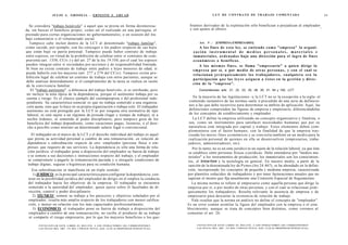 J U L I O A . GRISOLIA - E R N E S T O J . A H U A D                                                                         L E Y DE CONTRATO DE TRABAJO COMENTADA                                                              35



  Se considera "trabajo benévolo" a aquel que se presta en forma desinteresa-                                                brantos derivados de la explotación sólo benefician o perjudican al empleador
da, sin buscar el beneficio propio; como ser el realizado en una parroquia, el                                               y son ajenos al obrero.                                                       '
prestado para ciertas organizaciones no gubernamentales, o en ocasión del tra-
bajo comunitario o el voluntariado social.
                                                                                                                                              o
  Tampoco cabe incluir dentro de la LCT al denominado "trabajo familiar",                                                           Art. 5 . - [EMPRESA-EMPRESARIO].
como sucede, por ejemplo, con los cónyuges o los padres respecto de sus hijos                                                       A l o s fines de e s t a ley, se e n t i e n d e c o m o "empresa" la organi-
que están bajo su patria potestad. Tampoco puede haber contrato de trabajo                                                     zación instrumental de medios personales, materiales e
entre esposos, en virtud de la prohibición de celebrar entre sí contratos de com-                                              inmateriales, o r d e n a d o s bajo una dirección para el logro de fines
praventa (art. 1358, CCiv.) y del art. 27 de la ley 19.550, por el cual los esposos                                            e c o n ó m i c o s o benéficos.
pueden integrar entre sí sociedades por acciones y de responsabilidad limitada.                                                     A l o s m i s m o s fines, se llama "empresario" a quien dirige la
Si bien no existe contrato de trabajo entre padres e hijos menores de edad, sí                                                 e m p r e s a por sí, o por m e d i o de o t r a s p e r s o n a s , y con el cual se
puede haberlo con los mayores (art. 277 y 279 del CCiv). Tampoco existe pro-                                                   relacionan j e r á r q u i c a m e n t e l o s trabajadores, cualquiera s e a la
hibición legal de celebrar un contrato de trabajo con otros parientes, aunque se
                                                                                                                               participación q u e las l e y e s a s i g n e n a é s t o s en la g e s t i ó n y direc-
debe analizar detenidamente si el cumplimiento de la tarea se realiza en razón
                                                                                                                               ción de la "empresa".
de la convivencia familiar.
   El "trabajo autónomo", a diferencia del trabajo benévolo, sí es retribuido, pero                                                Concordancias: arts. 21, 22, 23, 25, 26, 30, 31, 64 y 105, LCT.
 no incluye la nota típica de la dependencia, porque el autónomo trabaja por su
 cuenta y riesgo. Es el clásico ejemplo del cuentapropista o del profesional inde-                                              En la mayoría de las legislaciones -y la LCT no es la excepción a la regla- el
 pendiente. Su característica esencial es que no trabaja sometido a una organiza-                                            contenido sustantivo de las normas suele ir precedido de una serie de definicio-
 ción ajena, sino que lo hace en su propia organización o trabaja solo. El trabajador                                        nes a las que debe recurrirse para determinar su ámbito de aplicación. Aquí, las
 autónomo no está protegido por la LCT ni por ninguna otra normativa de tipo                                                 definiciones comprenden las figuras de empresa y empresario, diferenciándolas
 laboral, ni está sujeto a un régimen de jornada (lugar y tiempo de trabajo), ni a                                           de los conceptos de establecimiento y empleador.
 recibir órdenes, ni sometido al poder disciplinario; pero tampoco goza de los                                                 La LCT define la empresa utilizando un concepto organizativo y finalista, o
 beneficios del trabajo dependiente, como vacaciones pagas, licencias, o el dere-                                            sea, como un instrumento para satisfacer necesidades humanas que por su
 cho a percibir como mínimo un determinado salario legal o convencional.                                                     naturaleza está integrada por capital y trabajo. Estos elementos deben com-
                                                                                                                             plementarse con el factor humano, con la finalidad de que la empresa tras-
   El trabajador en el marco de la LCT y el derecho individual del trabajo es aquel                                          cienda los meros fines económicos y se convierta también en un medio para la
 que presta su actividad personal a cambio de una remuneración, en relación de                                               realización personal de quienes en ella se desenvuelven (empresarios, traba-
 dependencia o subordinación respecto de otro -empleador (persona física o em-                                              jadores, administradores, etc).
 presa)- que requiere de sus servicios. La dependencia es sólo una forma de rela-                                              Por lo tanto, no es un ente jurídico ni un sujeto de la relación laboral, ya que ésta
 ción jurídica: el trabajador pone a disposición del empleador su fuerza de trabajo                                         se establece entre personas físicas o jurídicas. Debe entenderse por "medios ma-
 y se somete a sus decisiones e instrucciones respecto del trabajo, y el empleador                                          teriales" a los instrumentos de producción; los inmateriales son los conocimien-
 se compromete a pagarle la remuneración pactada y a otorgarle condiciones de                                               tos, el know-how y la tecnología en general. En nuestro medio, a partir de la
 trabajo dignas, seguras e higiénicas para su condición humana.                                                             sanción de la denominada ley de Pymes (ley 24.467), se ha ahondado en la defini-
   Esa subordinación se manifiesta en un triple sentido:                                                                    ción, incorporando los conceptos de pequeña y mediana empresa, caracterizada
    1) JURÍDICO: es la principal característica para configurar la dependencia; con-                                        por planteles reducidos de trabajadores y por tener facturaciones anuales que no
 siste en la posibilidad jurídica del empleador de dirigir en el empleo la conducta                                         superan el monto que fija anualmente una Comisión Especial de Seguimiento.
 del trabajador hacia los objetivos de la empresa. El trabajador se encuentra                                                  La misma norma se refiere al empresario como aquella persona que dirige la
 sometido a la autoridad del empleador, quien ejerce sobre él facultades de di-                                             empresa por sí, o por medio de otras personas, y con el cual se relacionan jerár-
 rección, control y poder disciplinario.                                                                                    quicamente los trabajadores. Resulta relevante la ausencia de empresa y de
    2) TÉCNICO^ somete su trabajo a los pareceres y objetivos señalados por el                                              empresario para descartar la existencia de relación de trabajo.
 empleador; resulta más amplia respecto de los trabajadores con menor califica-                                                Vale resaltar que la norma en análisis no define el concepto de "empleador".
 ción, y menor en relación con los más capacitados profesionalmente;                                                        Es un error común asimilar la figura del empleador con la empresa o el esta-
    3) ECONÓMICO: el trabajador pone su fuerza de trabajo a disposición del                                                 blecimiento, aunque se trata de conceptos bien distintos, como veremos al
 empleador a cambio de una remuneración; no recibe el producto de su trabajo                                                comentar el art. 26.
 ni comparte el riesgo empresario, por lo que los mayores beneficios o los que-

        F O T O C O P I A R E S T E L I B R O E S D E L I T O . A L O S I N F R A C T O R E S LES C O R R E S P O N D E N         F O T O C O P I A R E S T E L I B R O E S D E L I T O . A L O S I N F R A C T O R E S LES C O R R E S P O N D E N
        L A S P E N A S D E L ART. 172 D E L C Ó D I G O P E N A L (LEY 11.723 d e P R O P I E D A D INTELECTUAL)                 LAS P E N A S D E L A R T . 172 D E L C Ó D I G O P E N A L (LEY 11.723 d e P R O P I E D A D INTELECTUAL)
 