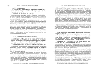 36                         J U L I O A . GRISOLIA - ERNESTO J . A H U A D                                                                                 L E Y DE CONTRATO DE TRABAJO COMENTADA


                   o
           Art. 6 . - [ESTABLECIMIENTO].                                                                                                  El Derecho del Trabajo parte del presupuesto de que cuando el trabajador re-
          Se e n t i e n d e por "establecimiento" la unidad técnica o de e j e -                                                      nuncia a un derecho lo hace por falta de capacidad de negociación o por ignoran-
                                                                                                                                       cia, forzado por la desigualdad jurídico-económica existente con el empleador,
       cución destinada al logro de los fines de la e m p r e s a , a través de
                                                                                                                                       con el fin de conservar su fuente de ingresos. El principio de irrenunciabilidad
       una o m á s explotaciones.                                                                                                      procura evitar este tipo de renuncias mediante diversos mecanismos. En el caso
           Concordancias: arts. 26, 29 a 31, 225, y 247, LCT.                                                                          del art. 7, ello se logra limitando la capacidad negocial de las partes, al prohibírsele
                                                                                                                                       al trabajador renunciar a sus derechos pactando condiciones menos favorables
         Distintos artículos de la LCT giran en tomo al concepto de "establecimiento",
                                                                                                                                       que las dispuestas en la ley, convenciones colectivas o laudos con fuerza de tales.
      que puede ser definido como la unidad técnica o de ejecución de la realización
                                                                                                                                          Se puede definir a la renuncia como "el abandono voluntario de un derecho
      del proceso productivo (elaboración de bienes y prestación de servicios), que                                                    mediante un acto jurídico unilateral". Lo pactado por debajo de las normas
      constituye el objeto de la empresa.                                                                                              imperativas no tiene validez, es inoponible al trabajador y, por lo tanto, jurídi-
         Se trata de un concepto distinto del de empresa (previsto por el art. 5 de la                                                 camente ineficaz y sustituido de pleno derecho por la norma que corresponda
      LCT). En efecto, la empresa, para el logro de sus fines, puede explotar varias                                                   aplicar, imponiéndose un límite concreto a la disponibilidad de los derechos
      ramas y contar con varios establecimientos (ámbito físico donde se presta el                                                     del trabajador.
      débito laboral y se lleva adelante el proceso productivo).                                                                         En sentido amplio, se ha definido doctrinariamente la irrenunciabilidad como
         Siguiendo a Krotoschin, podemos afirmar que el "establecimiento", en el senti-                                                la imposibilidad jurídica del trabajador de privarse voluntariamente de una o
      do de la ley de contrato de trabajo, es un específico concepto laboral, ya que fuera                                             más ventajas concedidas por el Derecho del Trabajo en su beneficio. Se basa en
     • del ámbito del derecho del trabajo, "empresa", "explotación" y "establecimiento"                                                la imperatividad de muchas de las normas laborales y, concretamente, en el
      suelen ser conceptos que tienden a confundirse o utilizarse indistintamente.                                                     orden público laboral que no puede ser vulnerado.
         En determinadas actividades puede encontrarse cierta dificultad para definir-
       lo. Así, por ejemplo, cada uno de los buques de una firma naviera es un estable-
       cimiento, y también aquellos que sin ser entes productivos (como ser una fábri-                                                                o
                                                                                                                                            Art. 8 . - [CONDICIONES MÁS FAVORABLES PROVENIENTES DE CONVENCIONES
       ca), se dedican a brindar servicios.                                                                                              COLECTIVAS DE TRABAJO].
                                                                                                                                                Las c o n v e n c i o n e s colectivas de trabajo o laudos con fuerza de
                       o
                                                                                                                                         t a l e s , q u e c o n t e n g a n normas m á s favorables a los trabajadores,
            Art. 7 . - [CONDICIONES MENOS FAVORABLES. NULIDAD].
                                                                                                                                         serán válidas y de aplicación. Las q u e reúnan los requisitos forma-
              Las partes, en ningún c a s o , pueden pactar condiciones m e n o s                                                        l e s e x i g i d o s por l a l e y y q u e h u b i e r a n s i d o d e b i d a m e n t e
        favorables para el trabajador q u e las d i s p u e s t a s en las normas                                                        individualizadas, no estarán s u j e t a s a prueba en juicio.
        l e g a l e s , c o n v e n c i o n e s colectivas de trabajo o laudo con fuerza de
                                                                                                                                             Concordancias: arts. 12,13,14,15y44, LCT.; arts. 20yl98,                                       ley24.522;       art24
        t a l e s , o q u e resulten contrarias a las m i s m a s . Tales a c t o s llevan
                                                                                                                                         y 96, ley 24.013; art. 8 ley 14.250; Plenarios N° 104 y 157.
        aparejada la sanción prevista en el artículo 44 de e s t a ley.
             Concordancias: arts. 12 a 15, 44 y 58, LCT.; art. 8 de la ley 14.250; Plenario N° 240.                                      Complementa al artículo anterior, y su análisis permite efectuar una doble
                                                                                                                                       conclusión. Por un lado, se ratifica que los convenios colectivos de trabajo y los
         A partir de este artículo comienzan a esbozarse los principios que rigen nues-                                                laudos arbitrales con fuerza de tales deben ser herramientas destinadas a mejo-
      tra disciplina. Como se recordará, los principios generales del derecho son                                                      rar las condiciones laborales de los trabajadores.
      pautas superiores emanadas de la conciencia social sobre la organización jurí-                                                     Por el otro, limita las facultades de negociación de los sindicatos, al vedarles
      dica de una sociedad que fundamentan el ordenamiento jurídico y orientan al                                                      legitimación para negociar sobre normas de orden público laboral a la baja,
      juez o al intérprete de la norma.                                                                                                dado no existe disponibilidad colectiva para celebrar acuerdos que reduzcan los
         Se trata de reglas inmutables e ideas esenciales que conforman las bases so-                                                  derechos reconocidos por el orden público laboral. En dicha inteligencia, de
      bre las cuales se sustenta todo el ordenamiento jurídico-laboral, y su fin último                                                verificarse situaciones de las cuales resulten menores beneficios para el trabaja-
      es proteger la dignidad del trabajador y proyectar su eficacia, al iniciarse, du-                                                dor como resultado de este tipo de maniobras, cabrá concluir que tal convenio
      rante el desarrollo y hasta el momento de la extinción del vínculo laboral. Su                                                   no resultará aplicable, y así debería declararse.
       función no es sólo orientadora e informadora, sino también normativa,                                                             En el último párrafo se establece que es carga de la parte interesada invocar e
       interpretativa y unificante. El presente artículo es una de las tantas manifesta-                                               individualizar debidamente la convención colectiva que considere aplicable.
       ciones del denominado principio de irrenunciabilidad, también contemplado                                                       Ello exime de la prueba en juicio, y se hace denunciando su número y año de
       en los arts. 12, 13, 15 y 58 de la LCT.                                                                                         homologación e indicando además si se trata de un convenio de empresa.

             F O T O C O P I A R E S T E L I B R O E S D E L I T O . A L O S I N F R A C T O R E S LES C O R R E S P O N D E N               F O T O C O P I A R E S T E L I B R O E S D E L I T O . A L O S I N F R A C T O R E S LES C O R R E S P O N D E N
                                  . „ T , „ m i r r m i r . n P t N A I Í T F Y 11.723 d e P R O P I E D A D I N T E L E C T U A L )         L A S P E N A S D E L A R T . 172 D E L C Ó D I G O P E N A L (LEY 11.723 d e P R O P I E D A D INTELECTUAL)
 