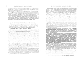 40                    JULIO A . GRISOLIA - E R N E S T O J . A H U A D                                        L E Y DE CONTRATO DE TRABAJO COMENTADA                                                                  41



     co; también se relaciona con el concepto de estabilidad, esto es, la expectativa          Al interpretar las normas usando como filtro el principio de equidad (del latín
     del trabajador de conservar su empleo mientras cumpla adecuadamente con las            aequitas, de aequus, igual), se humaniza su aplicación y se corrigen los resultados
     obligaciones contractuales a su cargo.                                                 injustos. Se trata de una herramienta que posibilita que el sentenciante evite trans-
       Otros artículos de la LCT consagran también el principio de continuidad labo-        formarse en un simple esclavo de la letra de la ley y deba aceptar el summum tus,
     ral: el art. 90 enuncia que el principio general es que los contratos son por tiempo   summa iniuria, y que termine apartándose de su espíritu para aplicar la letra.
     indeterminado, y que las demás formas de contratación resultan una excepción al           Podría decirse que la equidad se basa en la búsqueda del equilibrio, sin perder
     principio general; el art 94 establece que la omisión de otorgar preaviso en el        de vista la justicia y la igualdad social con responsabilidad: es lo justo en pleni-
     contrato a plazo fijo lo transforma en un contrato por tiempo indeterminado.           tud, pues implica juzgar de acuerdo con la razón.
        Por su parte, el art. 27 de la ley 24.013 ratifica la vigencia del principio de        Relacionado con el anterior, el principio de razonabilidad es otro principio
     indeterminación del plazo, el que se extiende hasta que el trabajador se halle en      general de derecho que opera como filtro en la aplicación de interpretaciones
     condiciones de gozar de los beneficios jubilatorios, salvo que se configuren           disvaliosas de una norma o de determinadas situaciones. Se trata de un accio-
     algunas de las causales de extinción previstas en la ley (art. 9 1 , LCT).             nar conforme a la razón y a determinadas pautas de conducta que resultan
                                                                                            lógicas y habituales.
                                                                                               El principio de justicia social, por otro lado, es un concepto amplio cuyo
           Art. 1 1 . - [PRINCIPIOS DE INTERPRETACIÓN Y APLICACIÓN DE LA LEY].              origen podemos encontrarlo en el constitucionalismo social, que consistente
            Cuando una cuestión no pueda resolverse por aplicación de las                   en dar a cada cual lo que le corresponde a fin de lograr el bien común. Está
       normas q u e rigen el contrato de trabajo o por las l e y e s a n á l o g a s ,      vinculado con la protección de la dignidad del trabajador como persona hu-
       se decidirá conforme a los principios de la justicia social, a los                   mana plasmada esencialmente en el principio protectorio y, en el plano colec-
       g e n e r a l e s del derecho del trabajo, la equidad y la buena fe.                 tivo, con la libertad sindical.
           Concordancias: Arts. 9, 16, 24, 62, 63, LCT.; art. 16 CCiv.                         Finalmente, efectuaremos algunas consideraciones acerca del principio
                                                                                            deprogresividad o principio de irregresividad, que si bien es un principio
         En la norma bajo estudio se hace mención, por un lado, a la posibilidad del        general de derecho de vieja data, ha cobrado nueva actualidad a partir de
     juez de recurrir a la aplicación analógica de las normas; por el otro, a una serie     distintos pronunciamientos de la CSJN en su actual composición, en los que
     de principios de Derecho del Trabajo de especial trascendencia.                        se alude a él expresamente.
         En cuanto a la analogía, cabe resaltar que atento la especialidad y particula-        Este principio - cuando es aplicado dentro de la normativa laboral- apunta a
     ridades de nuestra disciplina, su utilización debe ser en extremo prudente. Pero       que las garantías constitucionales de los trabajadores en virtud de la protección
      además, no hemos de olvidar que la analogía (palabra que proviene del griego y        establecida en el art. 14 bis, no se vean condicionadas por eventuales normas
      significa proporción, correspondencia) implica recurrir a la búsqueda de seme-        regresivas que atenten contra el orden público laboral. Por un lado, impone el
     janzas de ciertas facetas, cualidades y relaciones entre normas no idénticas pero      deber de que ante cada cambio normativo en materia laboral, se vaya progresi-
      sí similares (por ejemplo, las normas laborales con las normas civiles y comer-
                                                                                            vamente ampliando el nivel de tutela y no se lo disminuya; y por otra parte,
      ciales); llegándose a conclusiones sobre la base de dichas similimdes y en el
                                                                                            implica la recuperación de los derechos de los trabajadores, reformando la le-
      parecido de caracteres extemos y secundarios. Considerada aisladamente, la
                                                                                            gislación, incorporando mayores beneficios laborales en las leyes y los conve-
      analogía carece de fuerza probatoria concluyente, de ahí que sea necesario apli-
                                                                                            nios colectivos de trabajo, y compatibilizando la jurisprudencia con los princi-
      carla en conjunción con otros elementos convictivos.
                                                                                            pios y garantías de carácter protectorio.
         En lo que hace a la equidad, se la puede conceptual izar como la justicia al
                                                                                               También sustenta la adquisición de los derechos consagrados por las consti-
      caso concreto. El principio de equidad que consagra el artículo resulta de una
                                                                                            tuciones nacional y provinciales, los tratados y convenios de la OIT, estatutos
      importancia trascendental, ya que evita el desamparo que podría generarse por
                                                                                            profesionales, y demás fuentes normativas por las que los trabajadores obten-
      la aplicación estricta y rigurosa de una norma cuando produzca una situación
                                                                                            gan mayores derechos. Establece que una vez adquiridos revisten carácter obli-
      disvaliosa o no querida por el propio legislador.
                                                                                            gatorio, inderogable e irrenunciable, bajo pena de la nulidad de los actos que se
         Este principio no es privativo del Derecho del Trabajo, dado que constituye
                                                                                            contrapongan, ya que disponer de los beneficios del trabajador una vez obteni-
      uno de los postulados básicos de los principios generales del derecho que -
                                                                                            dos configura un comportamiento ilícito.
      dirigido al juez -lo guía a fallar conforme el deber y la conciencia, antes que por
       las prescripciones rigurosas del texto terminante de la ley. Los conceptos de           Su esencia es el sentido prospectivo de las normas constitucionales, que de-
      justicia (entendida como aplicación de la ley) y de equidad, no deben entender-       ben direccionarse en idéntico sentido que las declaraciones, convenciones y
       se como incompatibles sino como complementarios.                                     tratados sobre derechos humanos a los cuales nuestro país ha adherido.

                                                                                                  F O T O C O P I A R E S T E L I B R O E S D E L I T O . A L O S I N F R A C T O R E S LES C O R R E S P O N D E N
                                                                                                                              ,,, „n    r   n- .n   I   (   fljgy
                                                                                                                                                            n   p   E  2 3 d P R O P I E D A D INTELECTUAL)
                                                                                                                                                                        N   A   L   n   7   e
 
