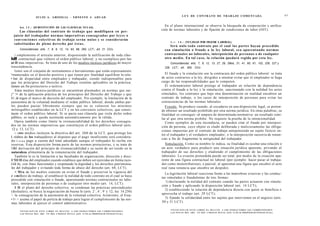 L E Y DE CONTRATO DE TRABAJO COMENTADA                                                                  47
                         J U L I O A . GRISOLIA - ERNESTO J . A H U A D


        Art. 1 3 . - [SUBSTITUCIÓN DE LAS CLÁUSULAS NULAS].
                                                                                                                               En el plano internacional se observa la búsqueda de cooperación y unifica-
                                                                                                                             ción de normas laborales y de fijación de condiciones de labor (OIT).
       Las cláusulas del contrato de trabajo q u e modifiquen en per-
  juicio del trabajador normas imperativas c o n s a g r a d a s por l e y e s o
  c o n v e n c i o n e s colectivas de trabajo serán nulas y se considerarán
                                                                                                                                   A r t . 1 4 . - [NULIDAD POR FRAUDE LABORAL].
  substituidas de pleno derecho por é s t a s .
                                                                                                                                  Será nulo t o d o contrato por el cual las partes hayan procedido
        Concordancias: arts. 7, 8, 9, 12, 14, 63, 68, 260, LCT.; art. 21 CCiv.                                                 con simulación o fraude a la ley laboral, s e a aparentando normas
    < omplementa el artículo anterior, disponiendo la nulificación de toda cláu-                                               contractuales no laborales, interposición de personas o de cualquier
lulfl   contractual que vulnere el orden público laboral, y su reemplazo por las                                               otro medio. En tal c a s o , la relación quedará regida por esta ley.
ni H mas imperativas. Se trata de uno de los medios técnico-jurídicos de mayor                                                     Concordancias: arts. 7, 9, 12, 13, 27, 29, 29bis, 31, 41, 60, 61, 102, 226, 227 y
trascendencia.                                                                                                                 228, LCT.; art. 955, CCiv.
    listos son el conjunto de instrumentos o herramientas que están expresamente
'•numerados en el derecho positivo y que tienen por finalidad equilibrar la rela-                                               El fraude y la simulación son la contracara del orden público laboral: se trata
• Ion de disparidad entre empleador y trabajador, siendo indispensables para                                                 de actos contrarios a la ley, dirigidos a intentar evitar que el empleador se haga
que los principios del Derecho del Trabajo resulten aplicables en la práctica;                                               cargo de las responsabilidades que le competen.
tienen un fin protectorio o tuitivo.                                                                                            El ordenamiento laboral protege al trabajador en relación de dependencia
    Estos medios técnico-jurídicos se encuentran plasmados en normas que sur-                                                contra el fraude a la ley y la simulación, sancionando con la nulidad los actos
j" !• de la aplicación práctica de los principios del Derecho del Trabajo y que                                              simulados, los contratos que bajo otra denominación en realidad encubren un
11 .ii nigen el marco de decisión del empleador. Por ejemplo, la limitación de la                                            contrato de trabajo, o los casos de interposición de personas para evitar las
autonomía de la voluntad mediante el orden público laboral, donde ambas par-                                                 consecuencias de las normas laborales.
les pueden pactar libremente siempre que no se vulneren los mínimos                                                             F r a u d e . Se produce cuando, al escudarse en una disposición legal, se preten-
milnogables establecidos en la LCT y en los convenios colectivos, que consti-                                                de obtener un resultado prohibido por otra norma jurídica. En otras palabras, su
tuyen el orden público laboral. Si se pacta una cláusula que viola dicho orden                                               finalidad es conseguir -al amparo de determinada normativa- un resultado simi-
público, es nula y queda sustituida automáticamente por la válida.                                                           lar al que otra norma prohibe. No requiere la prueba de la intencionalidad.
    Opera también como límite la irrenunciabilidad de los derechos consagra-                                                    Como ejemplos de esta inconducta, se pueden citar el fraude por interposi-
dos en las normas imperativas que constituyen el orden público laboral (arts.                                                ción de persona, cuyo objeto es eludir deliberada y maliciosamente las obliga-
 12 y 13, LCT).                                                                                                              ciones impuestas por el contrato de trabajo anteponiendo un sujeto ficticio en-
    < >IIDS medios incluyen la directiva del art. 260 de la LCT, que protege los
                                                                                                                             tre el trabajador y el verdadero empleador; o la interposición sucesiva de renun-
i réditos de los trabajadores al disponer que el pago insuficiente será considera-
                                                                                                                             cias a fin de fragmentar la antigüedad del trabajador.
do i o r n o pago a cuenta del total adeudado aunque el trabajador lo reciba sin
reservas. Esta disposición forma parte de las normas protectorias, y se trata de                                                Simulación. Como su nombre lo indica, su finalidad es ocultar una relación o
UiM derivación del principio de irrenunciabilidad y su razón de ser reside en la                                             un acto verdadero para producir una situación jurídica aparente, privando al
naturaleza alimentaria de la remuneración del trabajador.                                                                    trabajador de sus derechos y eludiendo el cumplimiento de las obligaciones
    También lo es la limitación a las facultades de organización, dirección y disci-                                         laborales. La evasión pretendida puede ser total, por medio de la creación apa-
I '111 II irías del empleador cuando establece que deben ser ejercidas en forma razo-                                        rente de una figura contractual no laboral (por ejemplo: hacer pasar al trabaja-
i i.il ile, con fines funcionales y respetando la dignidad y los derechos patrimonia-                                        dor como monotributista), o parcial, al aparentar una figura que encubre el acto
 les del trabajador y evitando toda forma de abuso del derecho (art. 68, LCT).                                               real (una renuncia que encubre un despido).
    < M í o de los medios consiste en evitar el fraude y preservar la vigencia del                                             La legislación laboral reacciona frente a las maniobras evasivas y las conduc-
c « m i l a t o de trabajo, al establecer la nulidad de todo contrato en el cual se haya
                                                                                                                             tas simuladas o fraudulentas de tres formas:
procedido con simulación o fraude, aparentando normas contractuales no labo-
                                                                                                                                1) declarando la nulidad del contrato cuando las partes actuaron con simula-
rales, interposición de personas o de cualquier otro medio (art. 14, LCT).
                                                                                                                             ción y fraude y aplicando la disposición laboral (art. 14 LCT);
    I II el plano del derecho colectivo, se condenan las prácticas antisindicales
                                                                                          o     o    o                         2) estableciendo la relación de dependencia directa con quien se beneficia o
(desleales), se busca la negociación de buena fe (arts. 2 , 4 , 9 y 12, ley 14.250)
  la consagración de la autonomía de la voluntad colectiva. Asimismo, el Esta-                                              aprovecha el trabajo (art. 29 LCT);
• l< > asume el papel de policía de trabajo para lograr el cumplimiento de las nor-                                            3) fijando la solidaridad entre los sujetos que intervienen en el negocio (arts.
mas laborales al ejercer el control administrativo.                                                                          30 y 31 LCT).

                                                                                                                                   F O T O C O P I A R E S T E L I B R O E S D E L I T O . A L O S I N F R A C T O R E S LES C O R R E S P O N D E N
        F O T O C O P I A R E S T E L I B R O E S D E L I T O . A L O S I N F R A C T O R E S LES C O R R E S P O N D E N
                                                                                                                                   L A S P E N A S D E L A R T . 172 D E L C Ó D I G O P E N A L (LEY 11.723 d e P R O P I E D A D INTELECTUAL)
        LAS P E N A S D E L ART. 172 D E L C Ó D I G O P E N A L (LEY 11.723 d e P R O P I E D A D I N T E L E C T U A L )
 