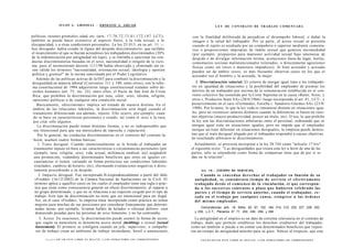 JULIO A . GRISOLIA - ERNESTO J . A H U A D                                                                                       L E Y DE CONTRATO DE TRABAJO COMENTADA


políticas, razones gremiales, edad, etc. (arts. 1 7 , 7 0 , 7 2 , 7 3 , 8 1 , 1 7 2 , 1 8 7 , LCT);                                 con la finalidad deliberada de perjudicar el desempeño laboral, o dañar la
también se puede hacer extensivo al aspecto físico, a la vida sexual, a la                                                          imagen o la salud del trabajador. Por su parte, el acoso sexual se presenta
discapacidad, y a otras condiciones personales. La ley 25.013, en su art. 11 —                                                      cuando el sujeto es asediado por un compañero o superior mediante comenta-
hoy derogado- había creado la figura del despido discriminatorio, que tarifaba                                                      rios o proposiciones impropias de índole sexual que generen incomodidad
el resarcimiento al que se hacían acreedores los trabajadores discriminados (30%                                                    (por ejemplo: propuestas para mantener actividad sexual bajo amenazas de
de la indemnización por antigüedad sin tope), y se limitaba a sancionar las con-                                                    despido o de divulgar información íntima, acotaciones fuera de lugar, burlas,
ductas discriminatorias basadas en el sexo, nacionalidad o religión de la victi-                                                    comentarios sexistas malintencionados reiterados, o directamente agresiones
ma, pues el inconsistente decreto 1111/98 había observado y eliminado sin ra-                                                       físicas como ser roces o manoteos impúdicos). Si bien acosador y acosado
 zón válida los términos "nacionalidad, orientación sexual, ideología y opinión                                                     pueden ser de ambos sexos, es más frecuente observar casos en los que el
 política y gremial" de la norma sancionada por el Poder Legislativo.                                                               acosador sea el hombre y la acosada, la mujer.
    Además de las políticas activas de la OIT para combatir la discriminación y la
 desigualdad en materia laboral (Convenios 111 y 100, entre otros), con la refor-                                                      4. Discriminación salarial. El criterio de otorgar igual trato a los trabajado-
 ma constitucional de 1994 adquirieron rango constitucional tratados sobre de-                                                      res en igualdad de situaciones y la posibilidad del empleador de premiar los
 rechos humanos (art. 75, inc. 22), entre ellos, el Pacto de San José de Costa                                                      méritos de un trabajador por encima de la remuneración establecida en el con-
 Rica, que prohiben la discriminación por raza, color, sexo, idioma, religión,                                                      venio colectivo fue sostenido por la Corte Suprema en la causa «Ratto, Sixto, y
 opiniones políticas o de cualquier otra condición social.                                                                          otros v. Productos Stani SA» (28/6/1966) -luego incorporado al art. 81, LCT-, y
     Básicamente, «discriminar» implica ser tratado de manera distinta. En el                                                       posteriormente en el caso «Fernández, Estrella v. Sanatorio Güemes SA» (23/8/
 ámbito de las relaciones laborales, la discriminación será ilegal cuando el                                                         1988). Por lo tanto, lo que la ley veda es remunerar distinto en situaciones igua-
 tratamiento diferenciado sea además, injusto. Ello ocurre, por ejemplo, cuan-                                                      les, pero no reconocer salarios distintos cuando la diferencias se basen en razo-
  do se base en características personales o estado, tal como el sexo o la raza,                                                    nes objetivas (mayor productividad, poseer un título, etc). O sea, lo que prohibe
  por citar sólo algunos.                                                                                                           la ley son las discriminaciones arbitrarias entre el personal, ordenando que se
     La discriminación puede tomar distintas formas, y no es indispensable que                                                      otorgue igual trato en situaciones iguales, pero no impide que el empleador
  sea intencional para que sea merecedora de reproche y reparación.                                                                 otorgue un trato diferente en situaciones desiguales; la empresa puede demos-
     Por lo general, las conductas discriminatorias en el contexto del contrato la-                                                 trar que el trato desigual alegado por el trabajador respondió a causas objetivas,
  boral, asumen cuatro formas básicas:                                                                                              no resultando arbitrario ni discriminatorio.
     1. T r a t o desigual. Cuando intencionalmente se le brinda al trabajador un                                                     Actualmente, se proyecta incorporar a la ley 20.744 como "artículo 17 bis"
  tratamiento injusto en base a sus características o circunstancias personales (por                                                el siguiente texto: "Las desigualdades que creara esta ley a favor de una de las
  ejemplo, raza, religión, sexo, vida sexual, militancia sindical, etc) negándole                                                   partes, sólo se entenderán como forma de compensar otras que de por sí se
  una promoción, vedándole determinados beneficios que otros en iguales cir-                                                        dan en la relación".
  cunstancias sí tienen, variando en forma perniciosa sus condiciones laborales
  (traslados, cambios de horario, etc), efectuando evaluaciones negativas o direc-
   tamente procediendo a su despido.                                                                                                      Art. 1 8 . - [TIEMPO DE SERVICIO].
      2. Impacto desigual. Fue incorporado JLirisprudencialmente a partir del fallo                                                         Cuando se c o n c e d a n d e r e c h o s al trabajador en función de su
   «Freddo» (16/12/2002) de la Cámara Nacional de Apelaciones en lo Civil. El                                                         a n t i g ü e d a d , s e considerará t i e m p o d e servicio e l e f e c t i v a m e n t e
   término aplica a aquellos casos en los cuales el empleador tiene una regla o prác-                                                 trabajado d e s d e el c o m i e n z o de la vinculación, el q u e correspon-
   tica que tiene como consecuencia generar un efecto discriminatorio, al separar a                                                   da a l o s s u c e s i v o s c o n t r a t o s a plazo q u e hubieren celebrado las
   un grupo determinado, y que no se relaciona a un requisito exigido por el tipo de                                                  partes y el t i e m p o de servicio anterior, cuando el trabajador, c e -
   trabajo. Este tipo de discriminación no tiene que ser intencional para ser ilegal.                                                 s a d o en el trabajo por cualquier c a u s a , reingrese a las ó r d e n e s
   Así, en el caso «Freddo», la empresa tenía incorporado como práctica no tomar                                                      del m i s m o e m p l e a d o r .
   mujeres para muchas de sus posiciones por considerar francamente que determi-
    nadas tareas -por ejemplo, levantar baldes de helados o efectuar delivery- eran                                                       Concordancias: arts. 19, 92bis, 93, 97, 152, 184, 214, 215, 225, 227, 228, 252,
    demasiado pesadas para las personas de sexo femenino, y no las contrataba.                                                        y 255, L.C.T.; Plenarios N° 71, 200, 245, 259, y 296.

      3. Acoso. En ocasiones, la discriminación puede asumir la forma de acoso,                                                        La antigüedad en el empleo es un dato de extrema relevancia en el contrato de
    que según su naturaleza se denomina acoso moral {mobbing) o sexual {sexual                                                      trabajo, dado que permite establecer los derechos creditorios del trabajador,
    harassment). El primero se configura cuando un jefe, supervisor, o compafte-                                                    como así también si puede o no contar con determinados beneficios que requie-
    ros de trabajo crean un ambiente de trabajo intimidante, hostil o amenazante,                                                   ren un tiempo de antigüedad mínimo para su goce. Nótese al respecto, que esta

          c i - v r r v - O P ! A R E S T E L I B R O E S D E L I T O . A L O S I N F R A C T O R E S LES C O R R E S P O N D E N         F O T O C O P I A R E S T E L I B R O E S D E L I T O . A L O S I N F R A C T O R E S LES C O R R E S P O N D E N
 