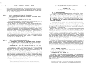 •p
                  74                            JULIO A . GRISOLIA - ERNESTO J . A H U A D                                                                             L E Y DE CONTRATO DE TRABAJO COMENTADA                                                                75
*         4



                         ción y disposición del producido del mismo como también de los bienes de                                                                                               CAPITULO IV
r J   ^                  cualquier tipo que adquieran, gozando de la posibilidad de estar libremente                                                                             Del o b j e t o del contrato de trabajo
                         enjuicio civil o penal por acciones derivadas de ello (párrafos 2 y 3 del citado
                         art. 128 y art. 34 de la LCT).
                                                                                                                                                           Art. 3 7 . - [PRINCIPIO GENERAL].
                                                                                                                                                         El c o n t r a t o de trabajo t e n d r á por o b j e t o la p r e s t a c i ó n de una
                                                                                                                                                      actividad personal e infungible, indeterminada o d e t e r m i n a d a .
              AHÍ. 3 5        Art. 3 5 . - [MENORES EMANCIPADOS POR MATRIMONIO].
                                                                                                                                                      En e s t e último c a s o , s e r á c o n f o r m e a la c a t e g o r í a profesional
                              Los m e n o r e s e m a n c i p a d o s por matrimonio gozarán de plena                                                 del trabajador si se la h u b i e s e t e n i d o en c o n s i d e r a c i ó n al t i e m -
                           capacidad laboral.                                                                                                         po de celebrar el c o n t r a t o o en el curso de la relación, de a c u e r -
                               Concordancias: arts. 24, 32 a 34, L.C.T.; art. 131, CCiv.                                                              do a lo q u e p r e v e a n l o s e s t a t u t o s p r o f e s i o n a l e s y c o n v e n c i o n e s
                                                                                                                                                      colectivas de trabajo.
                           El efecto natural y propio de la emancipación, es la plena capacidad civil y la
                         eliminación de toda incapacidad derivada de la minoridad.                                                                         Concordancias: arts. 4,21, 22,23, 25, 38a 44, 46 y 66, LCT.; arts. 953 y 2324, COv.
                           Por ello, imponer a una persona plenamente capaz cualquier tipo de restric-                                                 El objeto del contrato de trabajo lo constituye la prestación de una actividad
                         ciones de la índole de las expuestas, es irreconciliable con los efectos propios                                           personal e infungible, según la categoría profesional del trabajador que estipu-
                         de la emancipación. Ello se extiende al ámbito de las relaciones laborales.                                                len las partes. Esto resulta esencial para determinar las tareas que debe desarro-
                            De ello se deriva que el menor emancipado por matrimonio, no está sometido                                              llar el trabajador y su remuneración.
                         a cúratela o tutela alguna; aún cuando su capacidad en materia de actos de dis-                                               Si bien es cierto que el art. 37 de la LCT dispone que la actividad personal o
                         posición pueda en algunos casos estar supeditada por la exigencia previa de la                                             infungible que constituye la prestación objeto del contrato de trabajo puede ser
                         auíorización judicial. A título meramente ejemplificativo, podría citarse el su-                                           indeterminada o determinada, es necesario que exista una mínima determinación,
                         puesto contemplado en el art. 135 del Código Civil, que de todos modos no                                                  ya que de lo contrario el trabajador podría ser asignado a cualquier tipo de tareas.
                         significa representación, dado que el acto jurídico lo realiza el menor emanci-                                               Tanto el contenido como la calidad del trabajo comprometidos se determinan
                         pado, pero mediante un acto complejo por el hecho de unirse la autorización                                                por la calificación contractual (categoría), que es la tarea o conjunto de tareas
                         con la voluntad del autorizado (cfr. Spota, Alberto G., "Tratado de Derecho                                                sobre las cuales hubo acuerdo de partes como constitutivas de la prestación del
                         Civil", 1.1, vol. 32, ap. 786, pgs. 202/3).                                                                                trabajador. No debe confundirse la categoría con la calificación profesional,
                                                                                                                                                    que es una cualidad subjetiva del trabajador y que puede haber quedado fuera
                                                                                                                                                    del contrato de trabajo.
              ART. 3 6         Art. 3 6 . - [ACTOS DE LAS PERSONAS JURÍDICAS].                                                                        Es frecuente que las partes, al celebrar el contrato, se pongan verbalmente de
                                 A los fines de la celebración del contrato de trabajo, se reputa-                                                 acuerdo sólo en los aspectos principales de la relación laboral (las funciones es-
                           rán a c t o s de las p e r s o n a s jurídicas los de s u s r e p r e s e n t a n t e s lega-                           bozadas en términos generales, la remuneración, parámetros horarios, etc), que-
                           l e s o de q u i e n e s , sin serlo, aparezcan c o m o facultados para ello.                                           dando todo lo restante -en lo cual se pueden incluir distintas condiciones de traba-
                                                                                                                                                   jo- sujeto a la legislación aplicable y a los convenios colectivos (art. 46, LCT).
                               Concordancias: arts. 5, 14, 24, 32, 33, 34 y 35, L.C.T.; arts. 1873 y 1874, CCiv.

                           Desde el punto de vista de la legislación laboral, aún en defecto de plena
                         representatividad social, los actos de quienes representen a la persona jurídica                                                 Art. 3 8 . - [SERVICIOS EXCLUIDOS].
                         empleadora con apariencia razonable de facultad para celebrar contratos de                                                     No podrá s e r o b j e t o del contrato de trabajo la prestación de
                         trabajo en su nombre, las obligan frente al trabajador.                                                                     servicios ilícitos o prohibidos.
                            Estamos ante una manifestación más del principio de primacía de la realidad,
                                                                                                                                                          Concordancias: arts. 14, 37, 39 a 44, LCT.
                         dado que mediante el establecimiento de esta suerte de mandato tácito (se im-
                         putan al empleador las contrataciones que se realizan en su nombre), se libera al                                           En lo que hace al objeto del negocio jurídico laboral, la LCT distingue entre
                         empleado de verificar si quien efectivamente lo contrata (esto es, con quien                                              contratos de objeto ilícito y contratos de objeto prohibido, estableciendo que
                         negocia y estipula las condiciones contractuales, y en suma, celebra contrato)                                            en tales supuestos no se producirán consecuencias entre las partes derivadas del
                         cuenta o no formalmente con dichas facultades.                                                                            plexo normativo laboral, con los alcances establecidos en los arts. 41 y 42,
                                                                                                                                                   LCT, respectivamente.

                               F O T O C O P I A R E S T E L I B R O E S D E L I T O . A L O S I N F R A C T O R E S LES C O R R E S P O N D E N
                                                                                                                                                         F O T O C O P I A R E S T E L I B R O E S D E L I T O . A L O S I N F R A C T O R E S LES C O R R E S P O N D E N
                               L A S P E N A S D E L A R T . 172 D E L C Ó D I G O P E N A L (LEY 11.723 d e P R O P I E D A D INTELECTUAL)
                                                                                                                                                         LAS P E N A S D E L A R T . 172 D E L C Ó D I G O P E N A L (LEY 11.723 d e P R O P I E D A D INTELECTUAL)
 