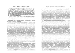 J U L I O A . GRISOLIA - ERNESTO J . A H U A D                                         L E Y DE CONTRATO DE TRABAJO COMENTADA                                    105

       Cuando el empleador disponga medidas v e d a d a s por e s t e artí-                para su utilización. Estos requisitos son la razonabilidad, la inalterabilidad de
  culo, al trabajador le asistirá la posibilidad de optar por c o n s i d e -              las condiciones esenciales del contrato y la indemnidad del trabajador.
  rarse d e s p e d i d o sin causa o accionar persiguiendo el restableci-                    La razonabilidad significa que la medida debe ser razonable y ejercida dentro
  m i e n t o de las condiciones alteradas. En e s t e último s u p u e s t o la           de los límites contemplados en el art. 68 de la LCT: tiene que ser funcional,
  acción se substanciará por el procedimiento sumarísimo, no p u -                         responder a una necesidad de explotación de la empresa y estar vinculada a la
  diéndose innovar en las condiciones y modalidades de trabajo, salvo                      producción de bienes o de servicios. Debe existir una razón valedera; está pro-
  q u e é s t a s s e a n g e n e r a l e s para el establecimiento o sección, hasta       hibido el uso arbitrario, aquel que no se basa en necesidades funcionales o en el
  q u e recaiga sentencia definitiva.                                                      interés colectivo de la empresa. La LCT excluye el uso no funcional, la arbitra-
      (Artículo sustituido por Art. 1° de la Ley 26.088, B . 0 . 2 4 / 0 4 / 2 0 0 6 . )   riedad, la irrazonabilidad, el propósito hostil, toda forma de abuso o cualquier
                                                                                           otra actitud contraria a la buena fe. El empleador debe acreditar el mínimo de
      Concordancias: arts. 21, 62, 63, 65, 68, 69, 81, 218, 219, 220, 242y246, LCT.;       razonabilidad que justifique el cambio impuesto, y sólo ante tal prueba corres-
  Plenarios N° 131 y 177.                                                                  ponde al trabajador demostrar el perjuicio material o moral.
    La facultad que tiene el empleador de alterar las condiciones no esenciales               La inalterabilidad de las condiciones esenciales del contrato, por su parte,
del contrato se denomina ius variandi.                                                     implica la imposibilidad de alterar el contenido sustancial del contrato de traba-
  ' El art. 66, LCT, de acuerdo con el texto introducido por la ley 26.088 (BO del         jo, su esencia o núcleo. La doctrina y la jurisprudencia disienten en determinar
24/4/2006) dispone que el empleador está facultado para introducir todos aque-             concretamente cuáles son aquellos elementos que no pueden ser alterados y que
llos cambios relativos a la forma y modalidades de la prestación del trabajo, en           constituyen lo esencial en una relación laboral, aunque mayoritariamente, han
tanto esos cambios no importen un ejercicio irrazonable de esa facultad, ni alteren        considerado como elementos coyunturales y, por ende, pasibles de modifica-
modalidades esenciales del contrato, ni causen perjuicio material ni moral al tra-         ción unilateral por el empleador: el lugar en donde se prestan las tareas, la dis-
bajador. Dispone asimismo que cuando el empleador disponga medidas vedadas                 tribución del tiempo de trabajo sin que exista una modificación del tiempo labo-
por el artículo, al trabajador le asistirá la posibilidad de considerarse despedido        rado, el tipo de actividad prestada dentro de la misma categoría laboral, la inte-
sin causa o accionar persiguiendo el restablecimiento de las condiciones altera-           gración de equipos de trabajo y la determinación de las técnicas de trabajo.
das, sustanciándose la acción por el procedimiento sumarísimo, no pudiéndose                  Finalmente, la indemnidad del trabajador consiste en que la modificación
innovar en las condiciones y modalidades de trabajo, salvo que éstas sean genera-          decidida no debe perjudicar al trabajador en ningún aspecto: no puede alterar ni
les para el establecimiento o sección, hasta que recaiga sentencia definitiva.             su persona ni sus bienes, es decir que no debe producirle daño moral ni mate-
    El empresario, en virtud del carácter dinámico del contrato de trabajo, puede          rial. Está en directa relación con la situación concreta de cada trabajador, que
alterar algunos aspectos del contrato en forma unilateral, efectuando aquellos cam-        fija los límites insoslayables en el ejercicio del ius variandi. Por ello, se deben
bios que considere resultan necesarios para modernizar y mejorar la producción.            tener en cuenta las condiciones subjetivas del trabajador, evitando que le oca-
    Si bien se trata de una potestad, de una decisión unilateral que adopta el             sione perjuicios serios (por razones familiares, de salud, por tener otro trabajo,
empleador y que no requiere ni la consulta ni el consentimiento del trabajador,            etc). Esta valoración la debe realizar el empleador para rever la medida respec-
en la practica es común que se busque su anuencia para evitar posibles litigios;           to al trabajador que aduce una causa justificada.
cuando esto ocurre, y se plasma en un acuerdo celebrado entre ambas partes, no                Los requisitos de validez son acumulativos y no alternativos: deben necesa-
se trata del ejercicio del ius variandi propiamente dicho (pues no requiere con-           riamente satisfacerse los tres para no caer en un ejercicio abusivo del ius variandi.
sentimiento del empleado).                                                                    Su ejercicio está sujeto a dos tipos de limitaciones: una de carácter general,
    Esta facultad es un derecho discrecional pero no absoluto, que el empleador            que toma justificado o no el cambio dispuesto por el empleador sobre la base de
que debe ejercitar con prudencia y en modo razonable, y que está limitada por              un criterio objetivo, y otra de carácter personal o particular, que requiere -sin
el cumplimiento de determinados requisitos.                                                perjuicio de haberse satisfecho el aspecto general- que en cada caso se valore l.i
    La alteración de las condiciones del contrato sólo puede referirse a aspectos          modificación teniendo en cuenta la situación de cada trabajador. Respecto de la
no esenciales (accidentales o secundarios) -las modalidades de la prestación de            carga probatoria, y sin perjuicio de que el vinculo se extinguiera por despulí,
la tarea-, debe estar justificada en las necesidades funcionales de la empresa y           directo o indirecto, al empleador le corresponde demostrar que ha utilizado t.il
no debe causar perjuicio material o moral al trabajador. La LCT impone otra                potestad funcionalmente y que altera aspectos no esenciales del contrato, mion
limitación al prohibir expresamente que se apliquen sanciones disciplinarias               tras que al trabajador le compete demostrar que la medida adoptada le CHIINII
que constituyan una modificación del contrato de trabajo (art. 69).                         agravio (material o moral) y viola el principio de indemnidad.
    En cuanto a sus requisitos, el ius variandi debe ser ejercido cumpliendo los              En cuanto a los cambios posibles (esto es, los elementos considerado^, im
requisitos de validez fijados en la LCT, que se constituyen en estrictos límites            esenciales) la doctrina y jurisprudencia son contestes en que la remimci mió
 