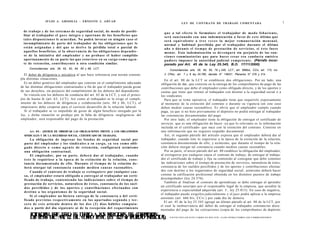 JULIO A . GRISOLIA - E R N E S T O J . A H U A D                                                                                                                                                  1
                                                                                                            LEY DE CONTRATO DE TRABAJO COMENTADA

 de trabajo y de los s i s t e m a s de seguridad social, de m o d o de posibi-
                                                                                           q u e a tal e f e c t o le formulare el trabajador de m o d o fehaciente,
 litar al trabajador el g o c e íntegro y oportuno de los beneficios que                   será s a n c i o n a d o con una indemnización a favor de e s t e último q u e
 t a l e s disposiciones le acuerdan. No podrá invocar en ningún c a s o el                será e q u i v a l e n t e a t r e s v e c e s la mejor remuneración m e n s u a l ,
 incumplimiento de parte del trabajador de las obligaciones que le                         normal y habitual percibida por el trabajador durante el último
 e s t á n asignadas y del que se derive la pérdida total o parcial de                     a ñ o o durante el t i e m p o de prestación de servicios, si é s t e fuere
 aquellos beneficios, si la observancia de las obligaciones dependie-                      menor. Esta indemnización se devengará sin perjuicio de las s a n -
 se de la iniciativa del empleador y no probase el haber cumplido                          c i o n e s conminatorias q u e para hacer c e s a r e s a conducta omisiva
 oportunamente de su parte las que estuviese en su cargo c o m o a g e n -                 pudiere imponer la autoridad judicial c o m p e t e n t e . (Párrafo incor-
 te de retención, contribuyente u otra condición similar.                                  porado por Art. 45 de la Ley 25.345, B.O. 17/11/2000)
      Concordancias: arts. 26, 62, 62, 64, 65 y 68, LCT.                                      Concordancias: arts. 26, 64, 65, 79 y 245, LCT.; art. 666bis, CCiv; art. 173, inc.
  El deber de diligencia e iniciativa al que hace referencia esta norma contem-            2 CPen; art. 7 y 8 ley 24.789; decreto N° 146/01; Plenarios N" 279 y 314.
pla distintas situaciones.                                                                  En el art. 80 de la LCT se establecen dos obligaciones. Por un lado, una
  Es un deber genérico del empleador que consiste en el cumplimiento adecuado            obligación de dar, que consiste en la entrega de los comprobantes de pago de las
de las distintas obligaciones contractuales a fin de que el trabajador pueda gozar       contribuciones que debe el empleador como obligado directo, y de los aportes y
de sus derechos, sin perjuicio del cumplimiento de los deberes del dependiente.          cuotas que tiene que retener al trabajador con destino a la seguridad social o a
  Se vincula con los deberes de conducta del art. 62 de la LCT, y con el princi-         los sindicatos.
pio de buena fe (art. 63, LCT). Así como al trabajador se le exige el cumpli-               Para que se tome operativa, el trabajador tiene que requerirlo expresamente
miento de los deberes de diligencia y colaboración (arts. 84 y 86, LCT), el              al momento de la extinción del contrato o durante su vigencia (en este caso
empresario debe cooperar para el correcto desarrollo de la relación laboral.             deben mediar causas razonables). Es obvio que el empleador cumple cuando
  Si el trabajador se ve impedido de gozar de algún beneficio otorgado por la            paga, ya que si no hizo previamente el depósito no podrá entregar al trabajador
ley, y dicha situación se produjo por la falta de diligencia -negligencia- del           las constancias documentadas del pago.
empleador, será responsable del pago de la prestación.                                      Por otro lado, el empleador tiene la obligación de entregar el certificado de
                                                                                         servicio, que es una obligación de hacer -ya que lo relevante es la información
                                                                                         incluida en el certificado- que nace con la extinción del contrato. Consiste en
      Art. 8 0 . - [DEBER DE OBSERVAR LAS OBLIGACIONES FRENTE A LOS ORGANISMOS           una información que no requiere respaldo documental.
  SINDICALES Y DE LA SEGURIDAD SOCIAL. CERTIFICADO DE TRABAJO].                             Así, el segundo párrafo del artículo expresa que el empleador deberá dar al
        La obligación de ingresar los f o n d o s de seguridad social por                trabajador, cuando éste lo requiriese a la época de la extinción de la relación,
  parte del empleador y los sindicales a su cargo, ya s e a c o m o obli-                constancia documentada de ello; y asimismo, que durante el tiempo de la rela-
  g a d o directo o c o m o a g e n t e de retención, configurará a s i m i s m o        ción deberá otorgar tal constancia cuando medien causas razonables.
  una obligación contractual.                                                               Por su parte, el tercer párrafo del art. 80 establece la obligación del empleador,
        El empleador, por su parte, deberá dar al trabajador, cuando                     al extinguirse por cualquier causa el contrato de trabajo, de entregar al trabaja-
  é s t e lo requiriese a la é p o c a de la extinción de la relación, c o n s -         dor el certificado de trabajo y fija su contenido al consignar que debe contener
  tancia d o c u m e n t a d a de ello. Durante el t i e m p o de la relación d e -      las indicaciones sobre el tiempo de prestación de servicios, naturaleza de éstos,
  berá otorgar tal constancia c u a n d o m e d i e n c a u s a s razonables.            constancia de los sueldos percibidos y de los aportes y contribuciones efectua-
        Cuando el contrato de trabajo se extinguiere por cualquier cau-                  dos con destino a los organismos de seguridad social; asimismo deberá hacer
  sa, el empleador estará obligado a entregar al trabajador un certi-                    constar la calificación profesional obtenida en los distintos puestos de trabajo
  ficado de trabajo, c o n t e n i e n d o las indicaciones sobre el t i e m p o de      desempeñados (ley 24.576).
  prestación de servicios, naturaleza de é s t o s , constancia de los suel-               También al finalizar el contrato de aprendizaje se debe entregar al aprendiz
  d o s percibidos y de los a p o r t e s y contribuciones e f e c t u a d o s con       un certificado suscripto por el responsable legal de la empresa, que acredite la
                                                                                                                                                              o
                                                                                         experiencia o especialidad adquirida (art. I , ley 25.013). En caso de negativa,
  d e s t i n o a los o r g a n i s m o s de la seguridad social.
                                                                                         el trabajador puede exigirlos judicialmente y el juez podrá aplicar a la empresa
        Si el empleador no hiciera e n t r e g a de la constancia o del certi-
                                                                                         astreintes (art. 666 bis, CCiv.) por cada día de demora.
  ficado previstos r e s p e c t i v a m e n t e en los apartados s e g u n d o y ter-
                                                                                           El art. 45 de la ley 25.345 agregó un último párrafo al art. 80 de la LCT, por
  cero d e e s t e artículo dentro d e los d o s ( 2 ) días hábiles computa-
                                                                                         el cual la inobservancia del deber de entregar al trabajador constancias docu-
  d o s a partir del día s i g u i e n t e ai de la recepción del requerimiento
                                                                                         mentadas del pago de las cotizaciones (copia de los comprobantes de depósito

      LSOEPRDLERB12 DLDÓG. AEA LRCOEeLS PODS TLCUL
      FTPNS ETALR E CDO PNL NY 17RS PO DRPNETA)
      O C A E T O E EII LS IEAT2 d E CAENEE
      A OI S I 7 S L O O (F 1 3 R ER I DN
          A     .       T         .     I O                                                    F O T O C O P I A R E S T E L I B R O E S D E L I T O . A L O S I N F R A C T O R E S LES C O R R E S P O N D E N
 