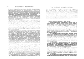 136                    JULIO A . GRISOLIA - E R N E S T O J . A H U A D
                                                                                                             L E Y DE CONTRATO DE TRABAJO COMENTADA

      la ley 24.467 (Registro Único de Personal), que son los libros donde se debe
                                                                     o                      tintas salas de dicha Cámara (Sala III, caso «Guisado de Jacobs v. KB Servicios
      registrar la relación laboral. La falta de registración (art. 7 , ley 24.013) del
                                                                                            SA», 5/3/1998; Sala IV, caso «Fernández, Marcela v. BAS SA», 24/4/1998;
      contrato de trabajo sometido a período de prueba inicial implica la renuncia del
                                                                                            Sala III, caso «Smorzéñuk, Graciela v. Olea, José, y otros», 29/2/2000). Por
      empleador a valerse de sus beneficios, y no puede siquiera barruntarse su exis-
                                                                                            nuestra parte, entendemos que cuando la norma se refiere a la posibilidad de
      tencia. Esto significa que es inoponible al trabajador y éste resulta acreedor a la
                                                                                            extinguir la relación durante ese lapso "sin derecho a indemnización con moti-
      indemnización sustitutiva de preaviso omitido y por despido arbitrario.
                                                                                            vo de la extinción" se refiere exclusivamente a las indemnizaciones que se
         En el período de prueba la extinción no se produce en forma automática sino        derivan exclusivamente del acto del despido, y no a otras cuya finalidad es
      que requiere de un acto formal: la parte que desee extinguir el contrato debe         tarifar los daños extra que ocasiona al dependiente ese despido en circunstan-
      preavisar por escrito con 15 dias de antelación; de lo contrario deberá abonar la     cias particulares (embarazo, maternidad, discriminación, etc).
      indemnización sustitutiva de preaviso; sin embargo, el empleador no debe abo-
      nar integración del mes de despido.
         En el supuesto en que el empleador no registrara la relación laboral (se en-
                                                                                                  Art. 92 ter.- [CONTRATO DE TRABAJO A TIEMPO PARCIAL].
      tiende que ha renunciado al período de prueba) o asuma la conducta prohibida
      prescripta en el ap. 1, es decir, contratar a un mismo trabajador, más de una                  1. El contrato de trabajo a t i e m p o parcial es aquel en virtud del
      vez, utilizando el período de prueba, debe abonar una indemnización sustitutiva         cual el trabajador se obliga a prestar servicios durante un deter-
      de preaviso equivalente a 1 mes y también la integración del mes de despido; la         minado número de horas al día o a la s e m a n a , inferiores a las d o s
      indemnización sustitutiva del preaviso no es de 15 días porque ese plazo es para        terceras ( 2 / 3 ) partes de la jornada habitual de la actividad. En
      el período de prueba y el empleador pierde los beneficios de dicho período, y,          e s t e c a s o la remuneración no podrá ser inferior a la proporcional,
      por esa misma causa, también debe pagar integración, ya que la exclusión es             q u e le corresponda a un trabajador a t i e m p o completo, estableci-
      para el período de prueba.                                                              da por ley o c o n v e n i o colectivo, de la misma categoría o p u e s t o de
         En cambio es discutible si le corresponde la indemnización por antigüedad,           trabajo. Si la jornada pactada supera e s a proporción, el empleador
      teniendo en cuenta que prestó servicios menos de 3 meses y un día. El sector            deberá abonar la remuneración correspondiente a un trabajador
      mayoritario de la doctrina entiende que no, ya que al reformarse el art. 245 de la      de jornada completa.
      LCT y retomar a la fracción mayor de 3 meses, recobra su operatividad la doc-                  2. Los trabajadores c o n t r a t a d o s a t i e m p o parcial no podrán
      trina plenaria de los autos «Sawady Manfredo v. S ADAIC», que establecía que            realizar horas s u p l e m e n t a r i a s o extraordinarias, s a l v o el c a s o del
      no correspondía abonar la indemnización por antigüedad si el despido se pro-            artículo 89 de la p r e s e n t e ley. La violación del límite de jornada
      dujo dentro de los 3 primeros meses de la relación laboral (Plenario n° 218).           e s t a b l e c i d o para el contrato a t i e m p o parcial, generará la obliga-
         En cambio, la postura minoritaria considera que desde la incorporación del           ción del e m p l e a d o r de abonar el salario correspondiente a la jor-
      período de prueba al régimen general (ley 24.465), ha perdido virtualidad la            nada c o m p l e t a para el m e s en q u e se hubiere efectivizado la mis-
      doctrina plenaria antes aludida, por lo que si el empleador renunció al período         ma, ello sin perjuicio d e otras c o n s e c u e n c i a s q u e s e deriven d e
      de prueba (o si se entiende legalmente que ha renunciado) debe abonar la in-
                                                                                              e s t e incumplimiento.
      demnización por antigüedad, aún si el despido se produce dentro de los tres
                                                                                                     3. Las c o t i z a c i o n e s a la seguridad social y las d e m á s q u e se
      primeros meses de vinculación, correspondiéndole en tal caso el piso mínimo
      de un salario mensual.                                                                  recaudan con é s t a , se efectuarán en proporción a la remuneración
         Se discute doctrinaria y jurisprudencialmente si durante el período de prueba        del trabajador y serán unificadas en c a s o de pluriempleo. En e s t e
      la mujer trabajadora conserva la garantía de estabilidad por maternidad y matri-        último s u p u e s t o , el trabajador deberá elegir entre las obras socia-
      monio consagrada en los arts. 177, 178 y 180 a 182 de la LCT. Al respecto,              les a las q u e aporte, a aquella a la cual pertenecerá.
      Martínez Vivot, Etala y Carcavallo sostienen que la presunción no es admisible                4. Las p r e s t a c i o n e s de la s e g u r i d a d social se determinarán
      porque la propia ley eximió al empleador de expresar la causa de la extinción de        r e g l a m e n t a r i a m e n t e t e n i e n d o e n c u e n t a e l t i e m p o trabajado,
       la relación. Al contrario, otro sector de la doctrina y la jurisprudencia admite       los a p o r t e s y las c o n t r i b u c i o n e s e f e c t u a d a s . Los a p o r t e s y c o n -
       que la garantía de estabilidad tiene operatividad también en el período de prue-       t r i b u c i o n e s para la obra social será la q u e corresponda a un tra-
      ba, generando el derecho de la trabajadora a percibir la indemnización especial         bajador, d e t i e m p o c o m p l e t o d e l a categoría e n q u e s e d e s e m -
       del art. 182, LCT (en este caso no da derecho a la indemnización por antigüedad        p e ñ a el trabajador.
       ni la sustitutiva de preaviso). En este sentido, se ha expedido el fiscal general            5. Los convenios colectivos de trabajo determinarán el porcen-
       ante la Cámara Nacional de Apelaciones del Trabajo -Eduardo Alvarez- y dis-            taje máximo de trabajadores a t i e m p o parcial que en cada estable-
 