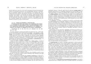 156                   JULIO A . GRISOLIA - ERNESTO J . A H U A D                                          L E Y DE CONTRATO DE TRABAJO COMENTADA                                    157


      analizar cada caso concreto a la luz de los principios de nuestra disciplina (en      modalidad a destajo, el derecho sajón utiliza la expresión sweating system). Su
      especial, los principios protectorio y de razonabilidad), máxime si considera-        principal característica es la variabilidad, pudiendo esta estar motivada en la fija-
      mos los profundos cambios que se han producido en los últimos años en la              ción de porcentajes o en sumas por unidad de obra, resultado, pieza, medida, etc.
      composición de los salarios, que pasaron a incorporar con frecuencia cláusulas           El trabajo a destajo o por unidad de obra se originó en los orígenes de la
      novedosas (por ejemplo: los derivados del housing, golden parachute, golden           Revolución Industrial, donde al no haber límites legales a la jomada laboral ni
      handcuffs, stock options, bonus, provisión de herramientas tecnológicas para          descansos, resultaba -más allá de su brutalidad- el medio más objetivo para
      uso personal tales como palms, notebooks, celulares, otros gadgets, etc) que          establecer el valor del trabajo humano. En la Argentina se utilizó en los trabajos
      por lo general impiden una calificación acerca de su naturaleza jurídica sin          en minas y canteras, y en la industria textil, nichos productivos en los cuales,
      atender al contexto en el que se materializan.                                        hoy por hoy, aún subsiste.
                                                                                               Las comisiones, en cambio, se establecen en relación a un porcentaje sobre
                                                                                            las ventas realizadas por el trabajador, fijándose la remuneración en base a ope-
            Art. 1 0 4 . - [FORMAS DE DETERMINAR LA REMUNERACIÓN].                          raciones concertadas. Aquí, el punto de referencia es el valor del negocio, sien-
            El salario puede fijarse por tiempo o por rendimiento del trabajo,              do utilizada en el rubro ventas y promociones de bienes y servicios, pudiendo
        y en e s t e último caso por unidad de obra, comisión individual o colec-           su monto consistir en un porcentaje sobre el valor del negocio (típico caso de
        tiva, habilitación, gratificación o participación en las utilidades e in-           los viajantes), o bien en una cantidad fija que se paga por cada operación con-
        tegrarse con premios en cualquiera de s u s formas o modalidades.                   cluida o por cada cosa vendida. Pueden ser liquidadas individual o colectiva-
                                                                                            mente, según se pacte.
            Concordancias: arts. 74, 103, 105 a 115, L.C.T.; Plenarios N° 35, 161, 229,
        258, 273, y 281.
                                                                                               Emparentadas con las comisiones, las primas constituyen un incentivo eco-
                                                                                            nómico otorgado al trabajador que tiene por objeto incrementar la produc-
         Se puede catalogar la remuneración desde tres puntos de vista: 1) Por la for-      ción. Retribuyen el rendimiento del trabajador por encima de lo normal, es
      ma de determinarla puede clasificársela por tiempo y por resultado o rendi-           decir, una producción mayor a la media. Se trata de una remuneración com-
      miento. En la actualidad, lo más común es que ambas se combinen, por lo cual          plementaria, ya que el salario principal, por lo general, lo constituye el básico
      resulta usual que exista un básico asegurado en virtud del tiempo trabajado           asegurado por un rendimiento normal. La prima suele ser dispuesta de tal
      (sueldo básico) y que sobre él sean establecidas distintas formas de retribución      modo que su importe aumente o disminuya en proporción menor al aumento
      teniendo en cuenta el rendimiento o la productividad; 2) Por su importancia           de rendimiento. No obstante ello, en aquellos trabajos que no toleran un siste-
      patrimonial, las remuneraciones pueden ser principales y complementarias; y 3)        ma directo de incentivo (por no ser posible o porque resulta difícil medir el
      Por su forma de pago, en dinero y en especie.                                         rendimiento) se pueden establecer primas de distinto tipo (por ejemplo, pri-
         Cuando el salario se calcula en relación con el factor tiempo, se toma en          mas a la reducción del costo del producto).
      consideración como módulo el mes, el día o la hora de trabajo. Hay dos tipos             Las gratificaciones, en cambio, son pagos espontáneos y discrecionales del
      diferentes de remuneración-tiempo: el jornal y el sueldo. El primero se paga          empleador, que se realizan con un criterio subjetivo (por ejemplo, por un ani-
      usando como unidad de cómputo la hora (jornal horario) o el día (jornal diario);      versario o por los buenos servicios cristalizados en el rendimiento de la empre-
      se impone habitualmente en la actividad industrial y la liquidación del día de        sa). Sean o no habituales, en materia laboral las gratificaciones son remunera-
      trabajo resulta de multiplicar la cantidad de horas trabajadas por la retribución     ción y, por ende, se las debe tener en cuenta para liquidar vacaciones anuales,
      fijada como jornal horario. Si la liquidación se realiza por jornal diario y no se    SAC, salarios por enfermedad y accidente inculpables; pero para tenerlas en
      establece expresamente la cantidad de horas diarias, queda implícito que se           cuenta para el cálculo de la indemnización por despido debe tratarse de men-
                                                                                                                                                    o
      trata de la jomada legal de ocho horas, y que para fijar la remuneración horaria      suales, normales y habituales (art. 245, LCT y art. 7 , ley 25.013).
      se debe dividir el salario diario por ocho.                                              Por tratarse de pagos espontáneos, es decir, motivados por iniciativa unilateral
         La remuneración que se paga por quincena o mes calendario consiste en una          del empleador, pueden ser abonados al margen del salario jurídicamente exigible
      suma fija: no varía por la mayor o menor cantidad de días laborables que tenga        (por recibo separado) y también de los plazos de vencimiento de ese salario jurí-
      el mes, y se denomina sueldo.                                                         dicamente exigible (en fecha distinta a la habitual de pago del salario).
         En las remuneraciones calculadas por resultado o rendimiento, en lugar de to-         También los premios pueden constituir incentivos a la producción, pero de
      mar en consideración el tiempo trabajado, se recurre al resultado obtenido. Si        tipo indirecto, como ser: premios a la asiduidad, a la puntualidad, al mérito, o a
      bien apunta a lograr mayor productividad, al estimular el aumento del rendimien-      la obtención de nuevos clientes.
       to individual del trabajador, es también una de las formas más antiguas de cálculo      En lo que hace a la participación en las ganancias de la empresa, es un tipo de
       y exige un mayor desgaste por parte del trabajador (por ello, para referirse a la    remuneración que se computa a partir de un resultado específico: la existencia
 