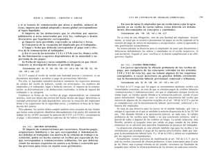 JULIO A . GRISOLIA - E R N E S T O J . A H U A D                                                 L E Y DE CONTRATO DE TRABAJO COMENTADA                                   199


 y si se tratase de remuneración por pieza o medida, número de                                              En c a s o de optar el empleador por un recibo único o por la agru-
 é s t a s , importe por unidad adoptado y m o n t o global correspondiente                             pación en un recibo de varios rubros, é s t o s deberán s e r debida-
 al lapso liquidado.                                                                                    m e n t e discriminados en c o n c e p t o s y cantidades.
       f ) I m p o r t e d e las d e d u c c i o n e s q u e s e e f e c t ú a n por a p o r t e s         Concordancias: arts. 139, 140, 142 y 149, LCT.
 jubilatorios u otras autorizadas por e s t a ley; e m b a r g o s y d e m á s
                                                                                                       No se trata de una obligación, sino de una facultad del empleador. Actual-
 d e s c u e n t o s q u e l e g a l m e n t e correspondan.
                                                                                                     mente, es usual que se recurra a documentar los pagos en recibo separado en la
       g) I m p o r t e n e t o percibido, e x p r e s a d o en n ú m e r o s y letras.              ocasión del pago de rubros no mensuales o excepcionales, como el aguinaldo o
       h) Constancia de la recepción del duplicado por el trabajador.                                una gratificación extraordinaria.
       i) Lugar y fecha q u e deberán corresponder al p a g o real y e f e c -                         Se reitera además la directiva para el empleador de tener que documentar y
 tivo de la remuneración al trabajador.                                                              diferenciar debidamente los rubros y cantidades en el recibo respectivo, lo
       j) En el c a s o de los artículos 1 2 4 y 1 2 9 de e s t a ley, firma y sello                 cual permitirá -llegado el caso- verificar si se dieron cumplimiento a las obli-
 de los funcionarios o a g e n t e s d e p e n d i e n t e s de la autoridad y s u -                 gaciones legales.
 pervisión de los p a g o s .
       k) Fecha de ingreso y tarea cumplida o categoría en q u e efecti-
 v a m e n t e se d e s e m p e ñ ó durante el período de p a g o .                                        Art. 1 4 2 . - [VALIDEZ PROBATORIA].
      Concordancias: arts. 52, 74, 103, 104, 105, 107, 124 a 136, 138 139, 142, 143,                        Los j u e c e s apreciarán la eficacia probatoria de los recibos de
  144, 146 y 149, LCT.
                                                                                                       p a g o , por cualquiera de los c o n c e p t o s referidos en los artículos
                                                                                                       1 4 0 y 1 4 1 d e e s t a ley, q u e n o reúnan a l g u n o s d e los requisitos
  La LCT asigna al recibo de sueldo una finalidad precisa y exclusiva: es un                           c o n s i g n a d o s , o c u y a s m e n c i o n e s no guarden debida correlación
documento destinado a acreditar el pago de prestaciones laborales.                                     con la documentación laboral, previsional, comercial y tributaria.
  Por ello, el legislador entendió necesario enumerar los requisitos mínimos
                                                                                                           Concordancias: arts. 53, 54, 138, 140, 141, 143 y 144, LCT.
de validez del recibo de haberes, siendo los principales: los nombres del
empleador y el trabajador; lugar y fecha de emisión; el importe de la remune-                            Si bien la LCT exige que los pagos se instrumenten mediante recibos con
ración, su discriminación y las deducciones realizadas; la fecha de ingreso del                       formalidades concretas, en caso de que se efectúen pagos de créditos laborales
trabajador y su categoría.                                                                            -remuneraciones o indemnizaciones- sin que el empleador otorgue recibo en
   Establecer la forma de los recibos de pago imponiéndoles un contenido                              forma legal, su validez queda librada a la valoración judicial, siendo el juez
mínimo, tiene por objeto dar certeza del hecho mismo del pago; determinar la                          quien determinará -llegado el caso- la eficacia cancelatoria del recibo que
realidad contractual de cada dependiente; precisar la situación del empleador                         carezca de algunos de los requisitos exigidos en el art. 140 de la LCT o que no
frente a los organismos de la seguridad social; y establecer la base de la liqui-                     se compadeciere con la documentación laboral, previsional, comercial y tri-
dación del salario.                                                                                   butaria del empleador.
   Pero además, los recibos deben cumplir también otros recaudos de tipo formal,                         Se trata de una directiva para los jueces en el sentido indicado, que vino a
que tienen como propósito identificar adecuadamente a las partes del contrato de                      mitigar el rigorismo en el que se enrolaba la anterior disposición de la ley 20.744
trabajo (la ley 24.692 incorporó la mención del CUIT y el CUIL), circunstanciar                       (art. 156) dejando librado a la apreciación judicial, en cada caso, la validez
el pago, y discriminar y cuantificar cada uno de los rubros y deducciones.                            probatoria de los recibos para fundar o no una conclusión extintiva, total o
                                                                                                     parcial de todos o algunos de los créditos en litigio. La actual redacción, más
                                                                                                      flexible, permite al juzgador tener por válido un pago cuando de los demás
                                                                                                      elementos no se advierta una maniobra fraudulenta en perjuicio del trabajador.
      Art. 1 4 1 . - [RECIBOS SEPARADOS].
                                                                                                        La disposición plasmada en este artículo también rige para los recibos y los
        El importe de remuneraciones por v a c a c i o n e s , licencias p a g a s ,
                                                                                                     instrumentos que prueban el pago de los aportes previsionales, dado que inte-
  a s i g n a c i o n e s familiares y las q u e correspondan a indemnizacio-
                                                                                                     gran la documentación laboral (arts. 9 y 10 de la LNE) y deben ser respaldados
  n e s debidas al trabajador con motivo de la relación de trabajo o su
                                                                                                     por los registros correspondientes.
  extinción, podrá ser h e c h o constar en recibos por s e p a r a d o de los
                                                                                                        Actualmente, existen proyectos de modificación al art. 142 de L.C.T. por la
  que correspondan a remuneraciones ordinarias, los q u e deberán                                    cual los recibos carecerán de eficacia probatoria. Como expresamos para el caso
  reunir los m i s m o s requisitos en c u a n t o a su forma y c o n t e n i d o que                de los libros, una eventual reforma en tal sentido, cercenaría las facultades de
  los previstos para é s t o s en cuanto s e a n pertinentes.                                        juzgador para valorar la eficacia probatoria de los mismos en cada caso concreto.
 