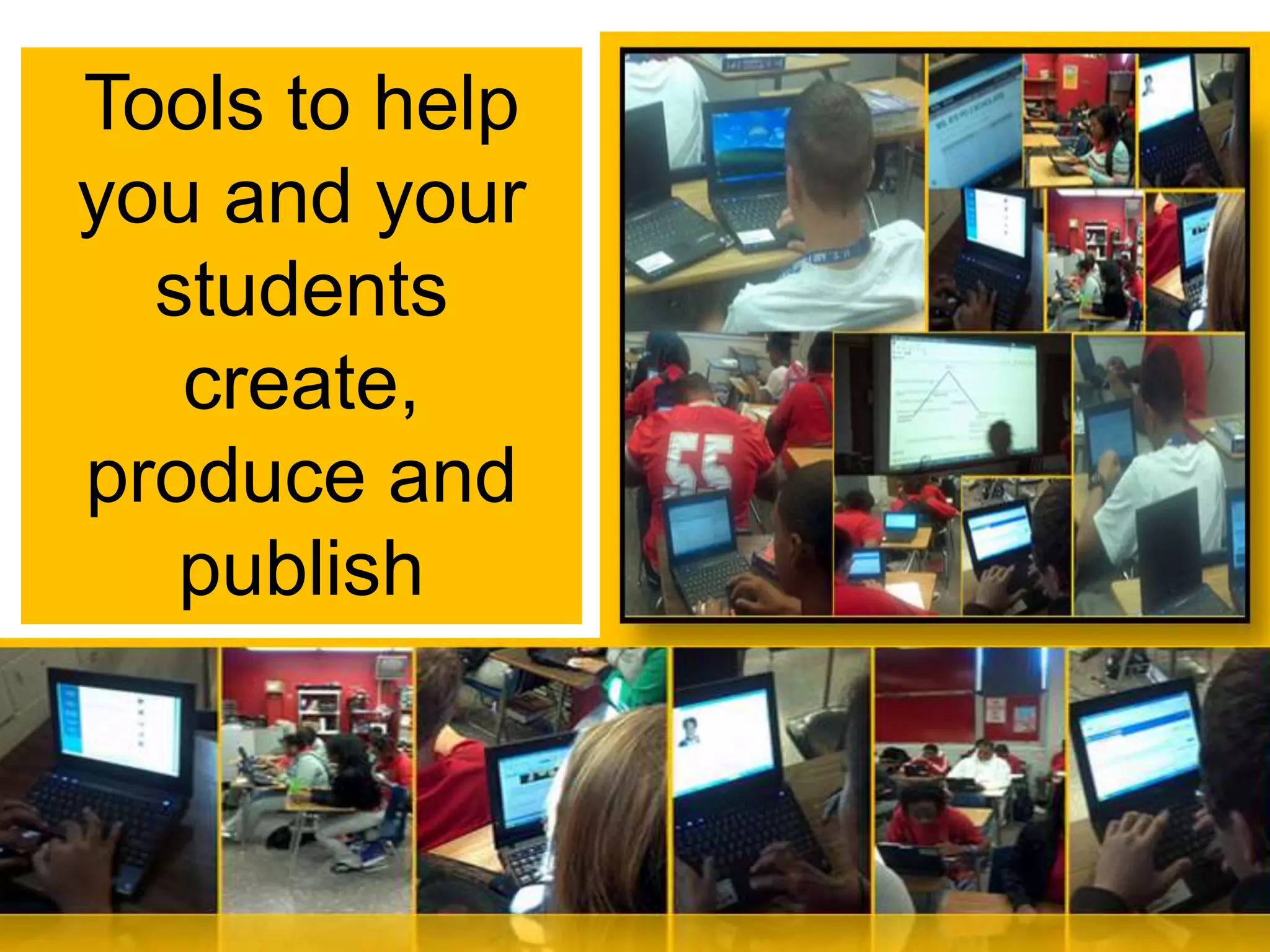 Tools to help 
you and your 
students 
create, 
produce and 
publish 
 