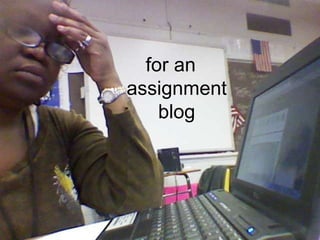 for an 
assignment 
blog 
 