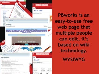 PBworks is an 
easy-to-use free 
web page that 
multiple people 
can edit, it’s 
based on wiki 
technology. 
WYSIWYG 
 