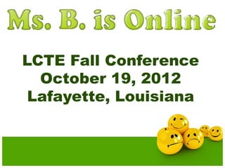 LCTE Fall Conference 
October 19, 2012 
Lafayette, Louisiana 
 