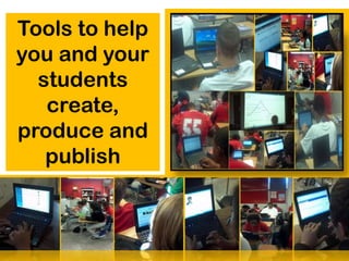Tools to help
you and your
  students
   create,
produce and
   publish
 