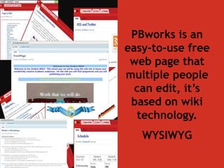 PBworks is an
easy-to-use free
 web page that
multiple people
  can edit, it’s
 based on wiki
  technology.
   WYSIWYG
 