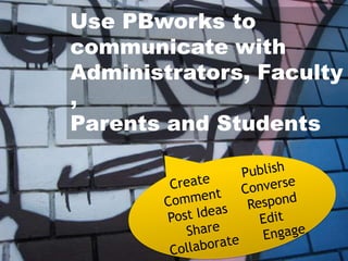 Use PBworks to
communicate with
Administrators, Faculty
,
Parents and Students
 