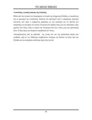 ΤΟ ΔΙΠΛΟ ΒΙΒΛΙΟ

Αναστάσης, ο μικρός ράφτης της Σούρπης:

Μέσα από την ιστορία του διαγράφεται η ιστορία της σύγχρονης Ελλάδας, οι περιπέτειες
και οι ηρωισμοί της Αντίστασης. Σκηνικό του ηρωισμού είναι η επαρχιακή, αγροτική
κοινωνία, εκεί όπου ο ασήμαντος ραφτάκος με την αγνότητα και τα ιδανικά του
αποφασίζει να συνεχίσει τον αγώνα. Η ηρωική του δράση, όπως και των υπολοίπων, πάει
χαμένη. Στο τέλος, τόσο οι νεκροί του σύντροφοι όσο και ο ίδιος ζουν μια προσωπική
ήττα. Ο ίδιος όμως την πληρώνει ακριβότερα απ’ όλους.

Αποκαρδιωμένος από τα αδιέξοδα      της γενιάς του και την προσωπική πικρία που
κουβαλά, μαζί με τον Μάστορα συμβουλεύει συνέχεια τον Κώστα να φύγει από την
Ελλάδα και να αναζητήσει καλύτερη τύχη στην ξενιτιά.




                                        99
 